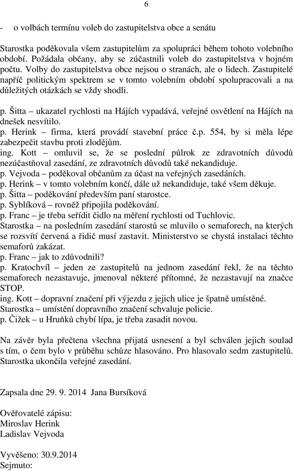 Zastupitelé napříč politickým spektrem se v tomto volebním období spolupracovali a na důležitých otázkách se vždy shodli. p. Šitta ukazatel rychlosti na Hájích vypadává, veřejné osvětlení na Hájích na dnešek nesvítilo.