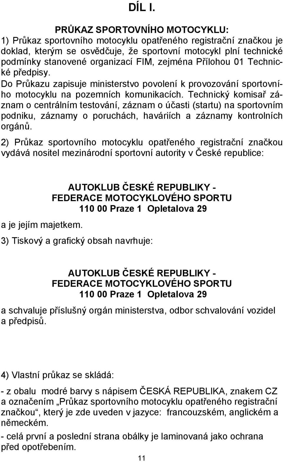 zejména Přílohou 01 Technické předpisy. Do Průkazu zapisuje ministerstvo povolení k provozování sportovního motocyklu na pozemních komunikacích.