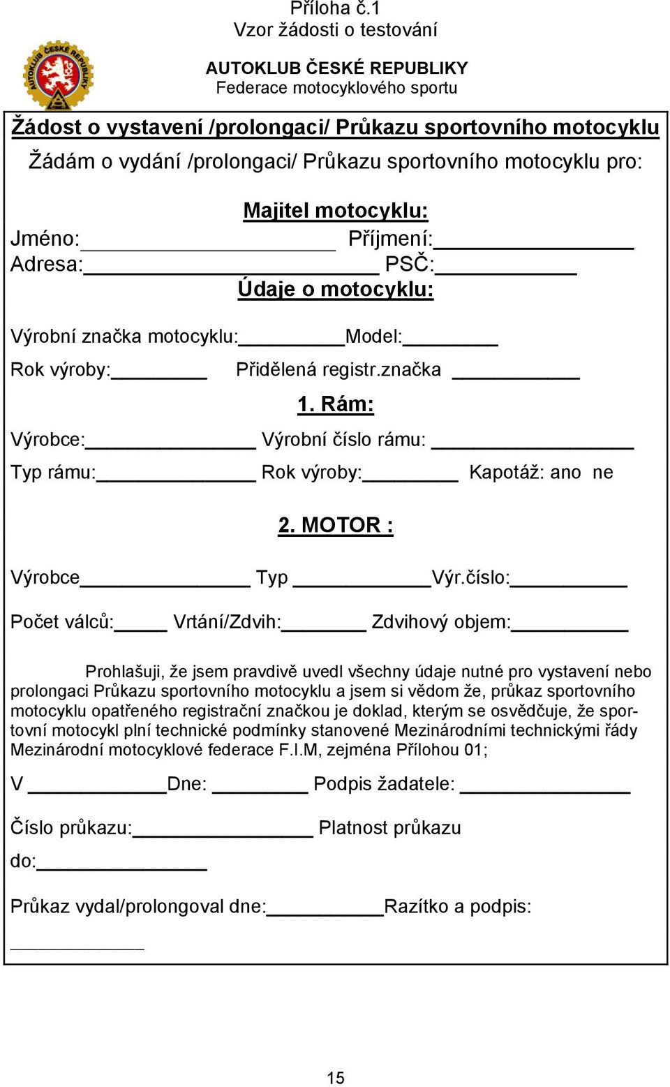 motocyklu pro: Majitel motocyklu: Jméno: Příjmení: Adresa: PSČ: Údaje o motocyklu: Výrobní značka motocyklu: Model: Rok výroby: Přidělená registr.značka 1.