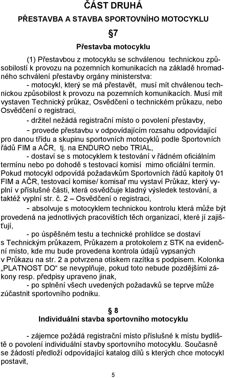 Musí mít vystaven Technický průkaz, Osvědčení o technickém průkazu, nebo Osvědčení o registraci, - držitel nežádá registrační místo o povolení přestavby, - provede přestavbu v odpovídajícím rozsahu