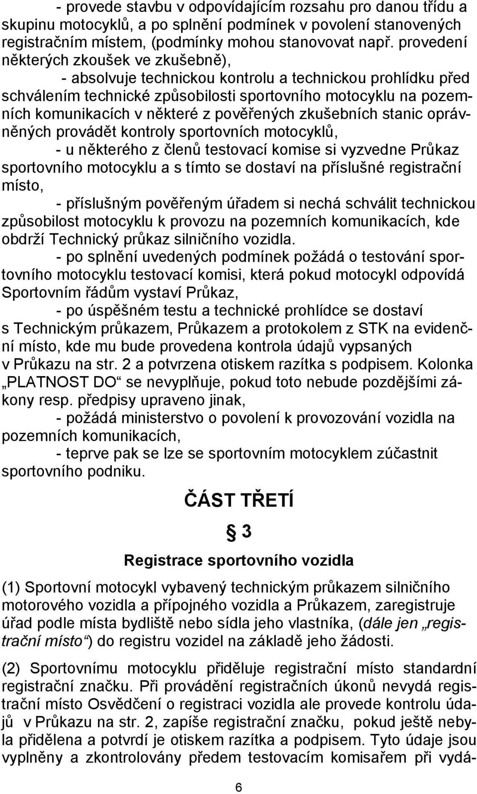 pověřených zkušebních stanic oprávněných provádět kontroly sportovních motocyklů, - u některého z členů testovací komise si vyzvedne Průkaz sportovního motocyklu a s tímto se dostaví na příslušné