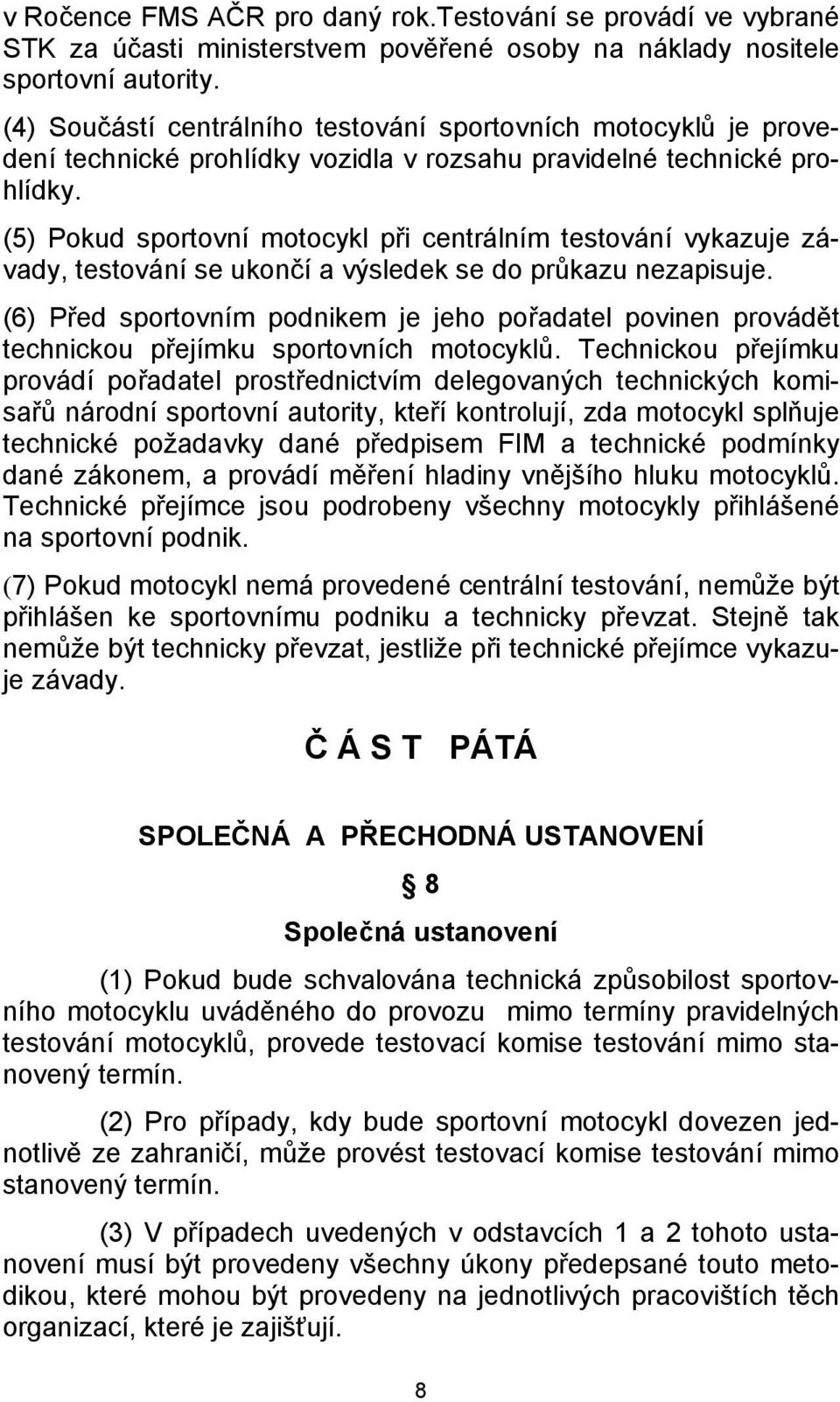 (5) Pokud sportovní motocykl při centrálním testování vykazuje závady, testování se ukončí a výsledek se do průkazu nezapisuje.