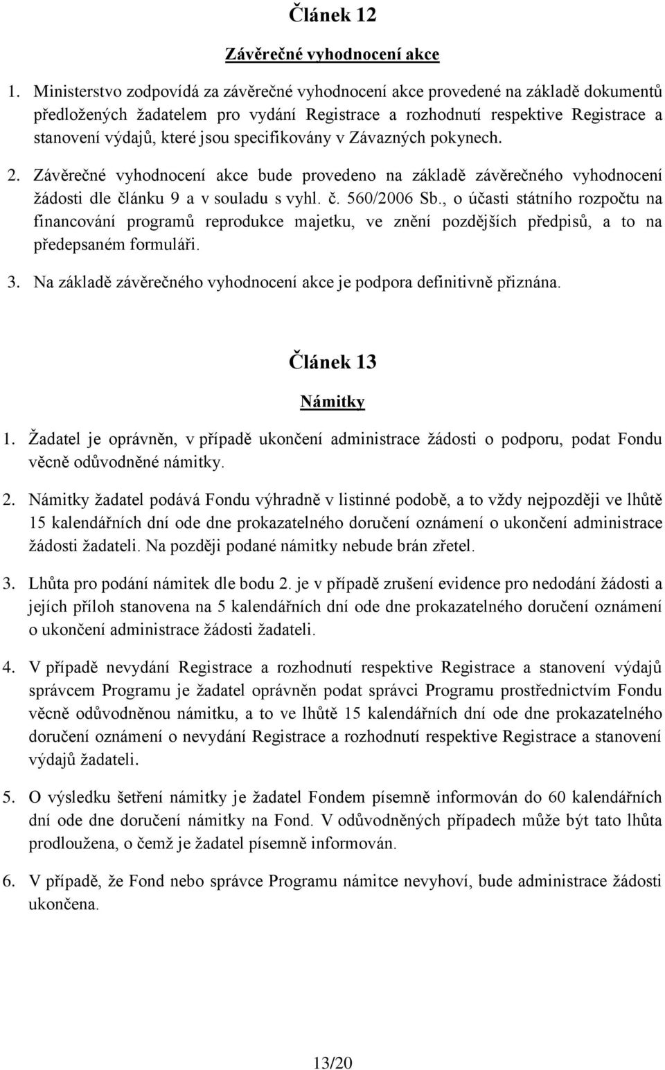 specifikovány v Závazných pokynech. 2. Závěrečné vyhodnocení akce bude provedeno na základě závěrečného vyhodnocení žádosti dle článku 9 a v souladu s vyhl. č. 560/2006 Sb.