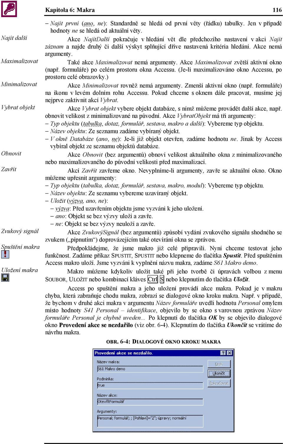 Akce NajítDalší pokračuje v hledání vět dle předchozího nastavení v akci Najít záznam a najde druhý či další výskyt splňující dříve nastavená kritéria hledání. Akce má argumenty.