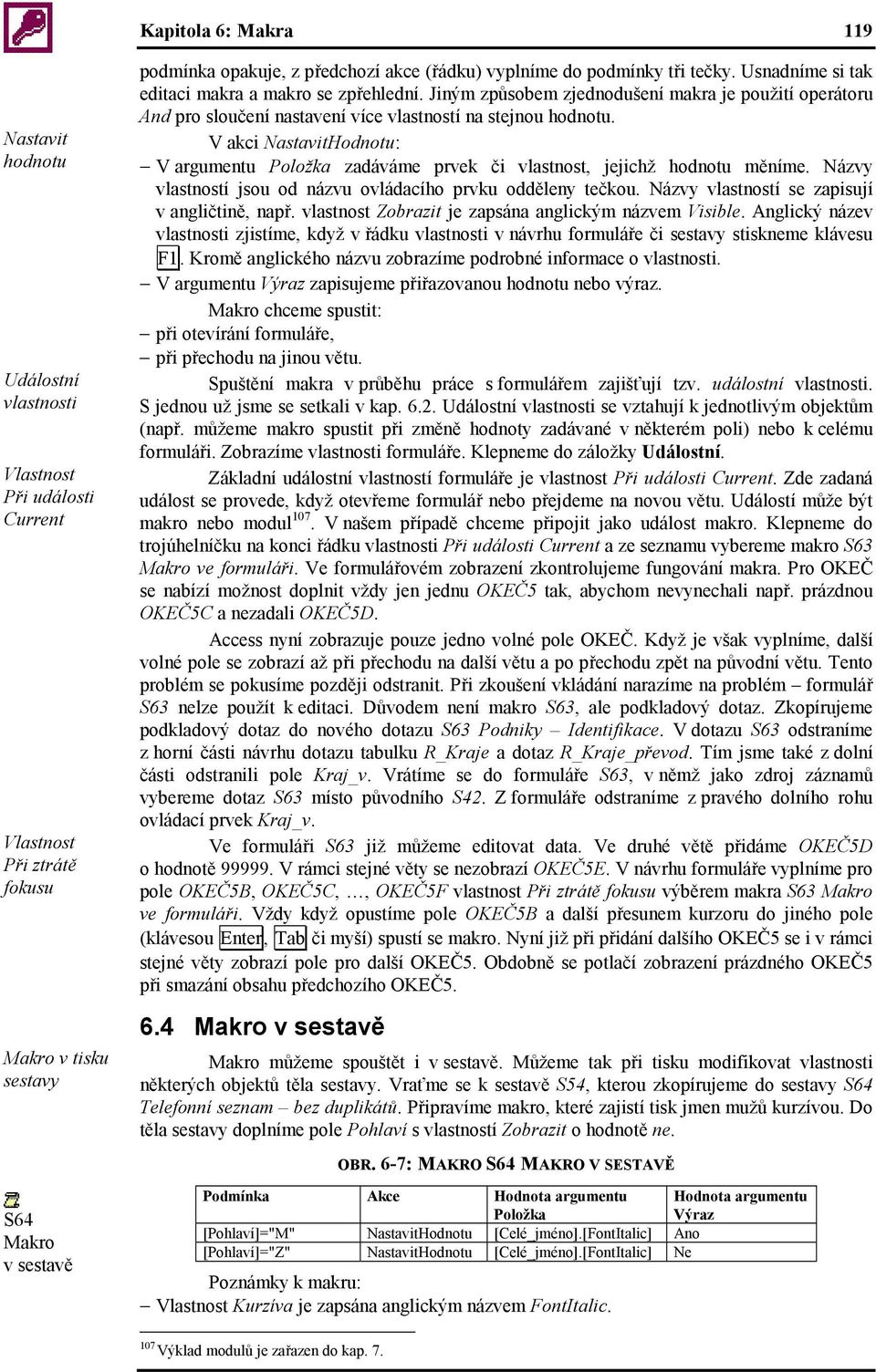 V akci NastavitHodnotu: V argumentu Položka zadáváme prvek či vlastnost, jejichž hodnotu měníme. Názvy vlastností jsou od názvu ovládacího prvku odděleny tečkou.