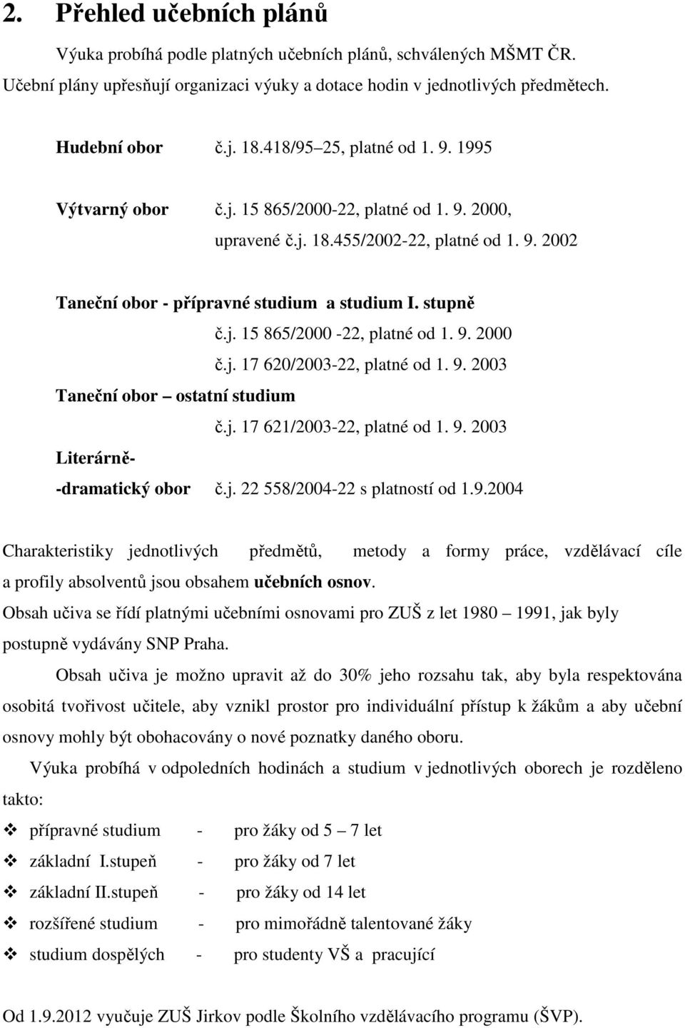 j. 17 620/2003-22, platné od 1. 9. 2003 Taneční obor ostatní studium č.j. 17 621/2003-22, platné od 1. 9. 2003 Literárně- -dramatický obor č.j. 22 558/2004-22 s platností od 1.9.2004 Charakteristiky jednotlivých předmětů, metody a formy práce, vzdělávací cíle a profily absolventů jsou obsahem učebních osnov.