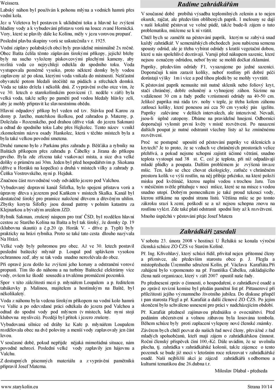 Poslední plavba skupiny vorů se uskutečnila v r. 1925. Vodní záplavy polabských obcí byly pravidelně minimálně 2x ročně.