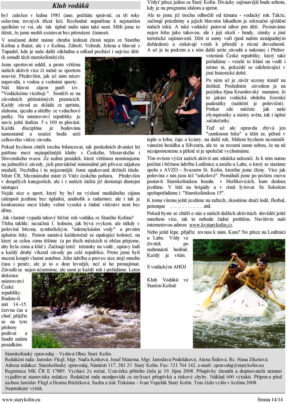 V současné době máme zhruba šedesát členů nejen ze Starého Kolína a Bašet, ale i z Kolína, Záboří, Veltrub, Jelena a hlavně z Tupadel, kde je naše další základna a odkud pochází i nejvíce dětí (k