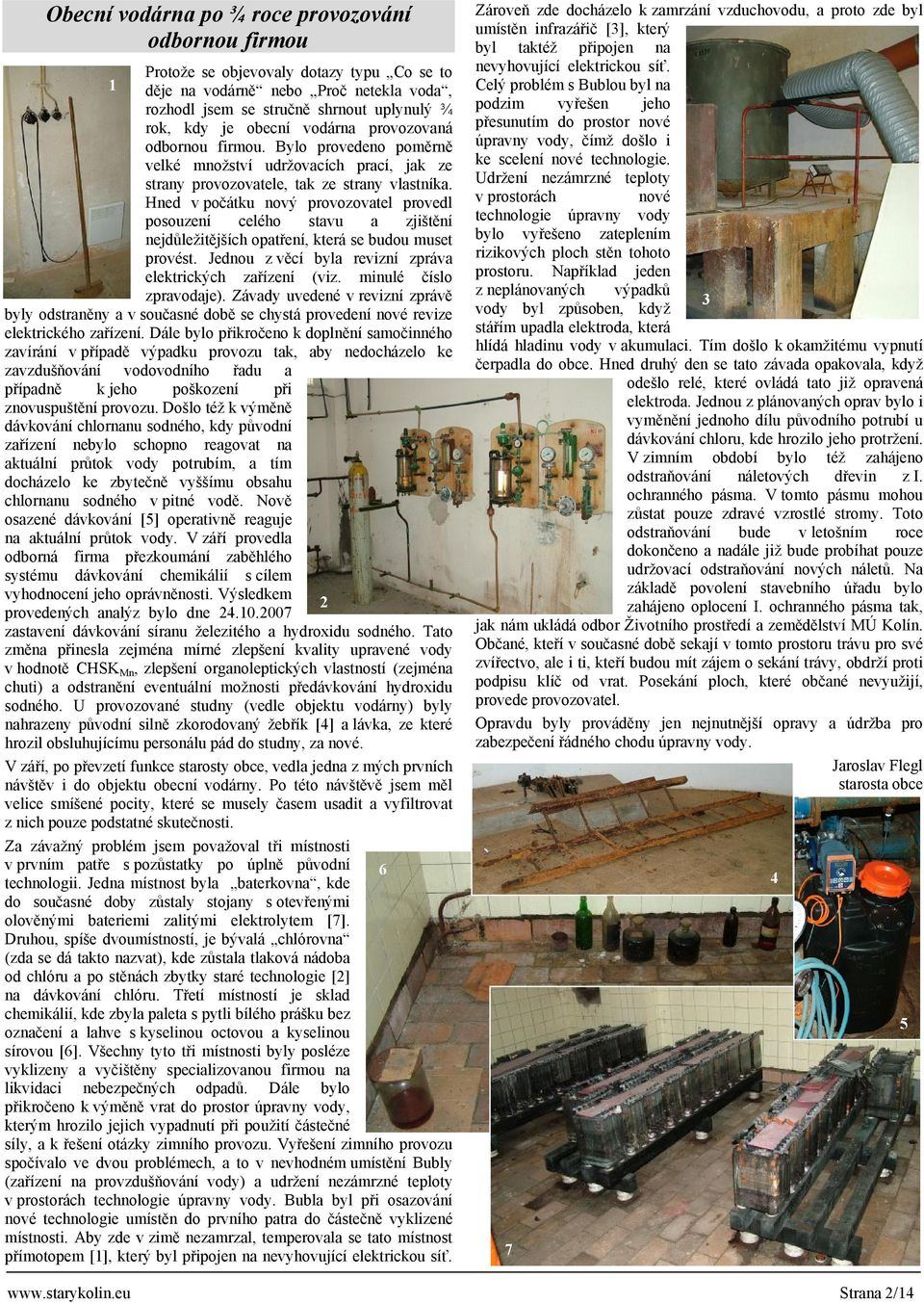 Hned v počátku nový provozovatel provedl posouzení celého stavu a zjištění nejdůležitějších opatření, která se budou muset provést. Jednou z věcí byla revizní zpráva elektrických zařízení (viz.