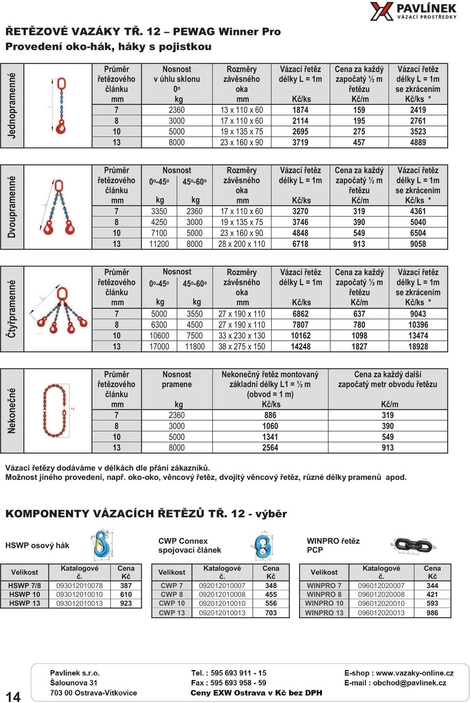 délky L = 1m se zkrácením /ks * /ks 7 2360 13 x 110 x 60 1874 159 2419 8 3000 17 x 110 x 60 2114 195 2761 10 5000 19 x 135 x 75 2695 275 3523 13 8000 23 x 160 x 90 3719 457 4889 Dvoupramenné Průměr