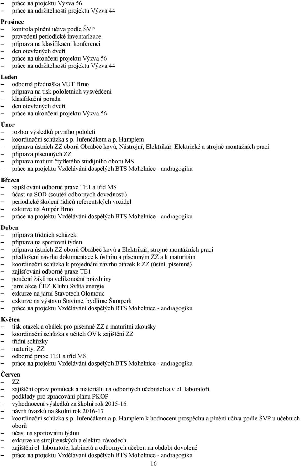 práce na ukončení projektu Výzva 56 Únor rozbor výsledků prvního pololetí koordinační schůzka s p. Juřenčákem a p.