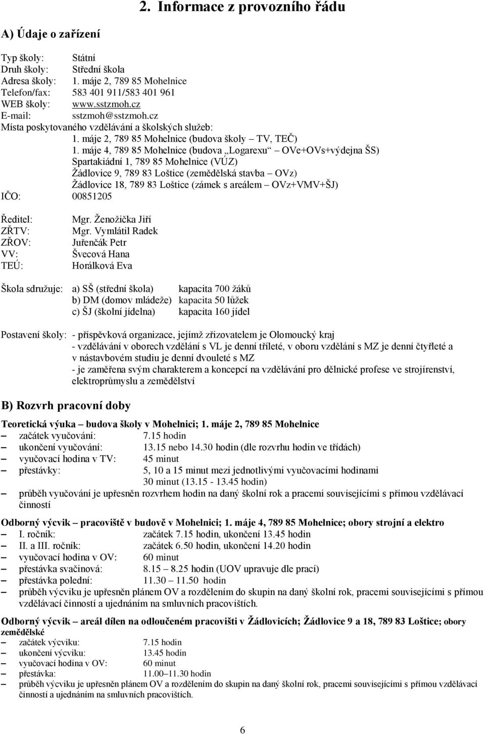 máje 4, 789 85 Mohelnice (budova Logarexu OVe+OVs+výdejna ŠS) Spartakiádní 1, 789 85 Mohelnice (VÚZ) Žádlovice 9, 789 83 Loštice (zemědělská stavba OVz) Žádlovice 18, 789 83 Loštice (zámek s areálem