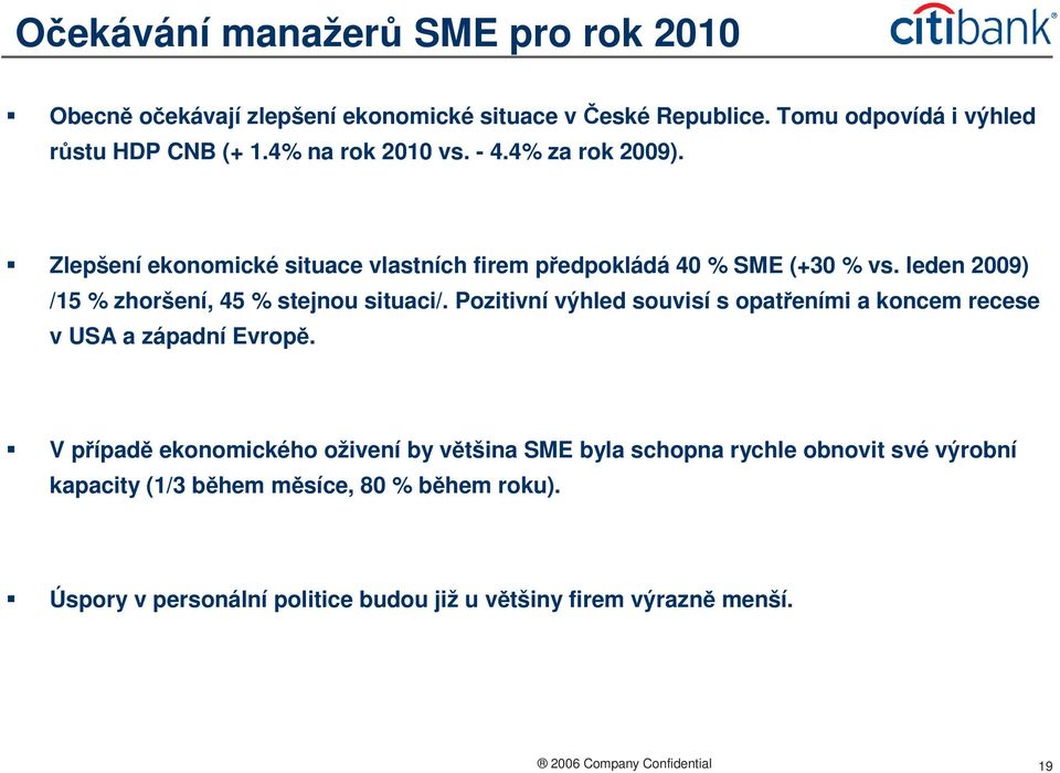 leden 2009) /15 % zhoršení, 45 % stejnou situaci/. Pozitivní výhled souvisí s opatřeními a koncem recese v USA a západní Evropě.