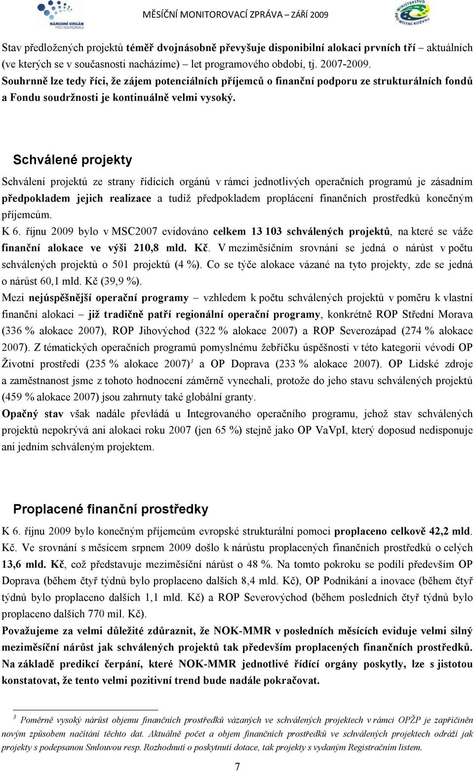 Schválené projekty Schválení projektů ze strany řídících orgánů v rámci jednotlivých operačních programů je zásadním předpokladem jejich realizace a tudíž předpokladem proplácení finančních