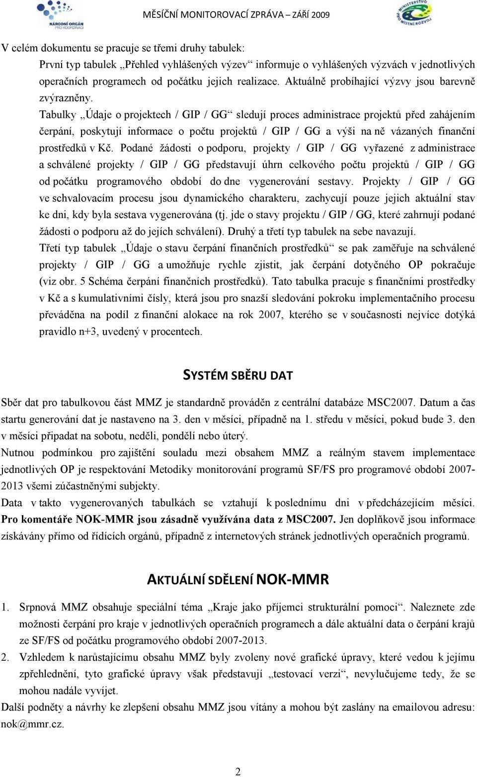 Tabulky Údaje o projektech / GIP / GG sledují proces administrace projektů před zahájením čerpání, poskytují informace o počtu projektů / GIP / GG a výši na ně vázaných finanční prostředků v Kč.