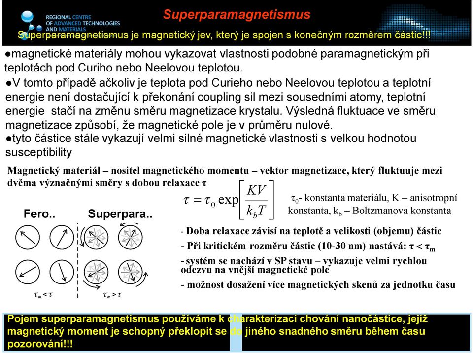 V tomto případě ačkoliv je teplota pod Curieho nebo Neelovou teplotou a teplotní energie není dostačující k překonání coupling sil mezi sousedními atomy, teplotní energie stačí na změnu směru