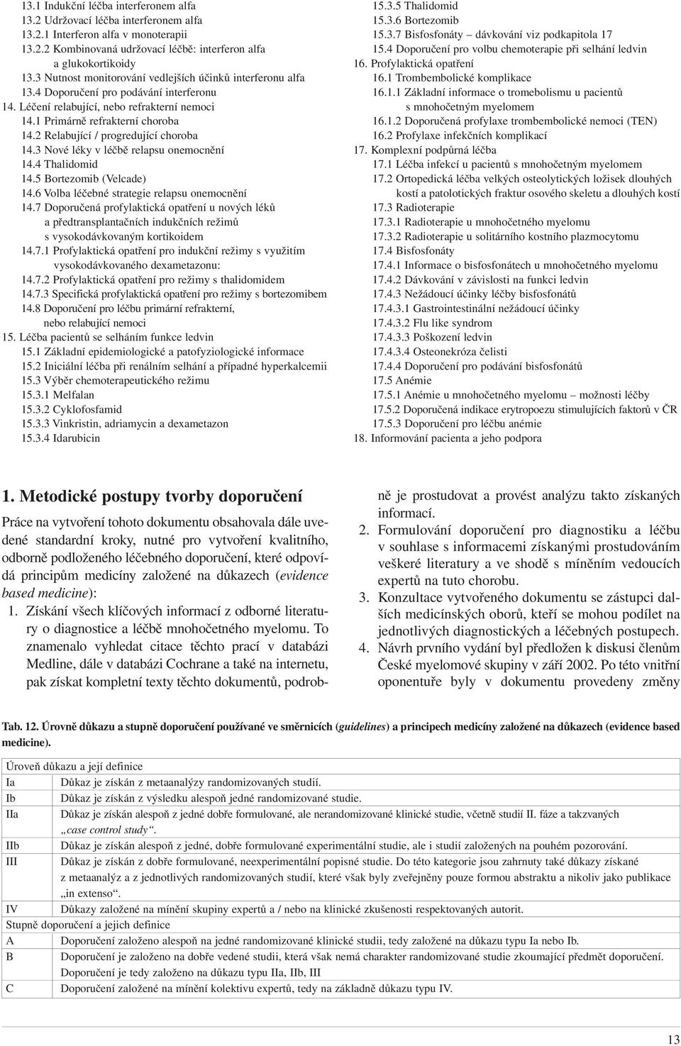 2 Relabující / progredující choroba 14.3 Nové léky v léčbě relapsu onemocnění 14.4 Thalidomid 14.5 Bortezomib (Velcade) 14.6 Volba léčebné strategie relapsu onemocnění 14.