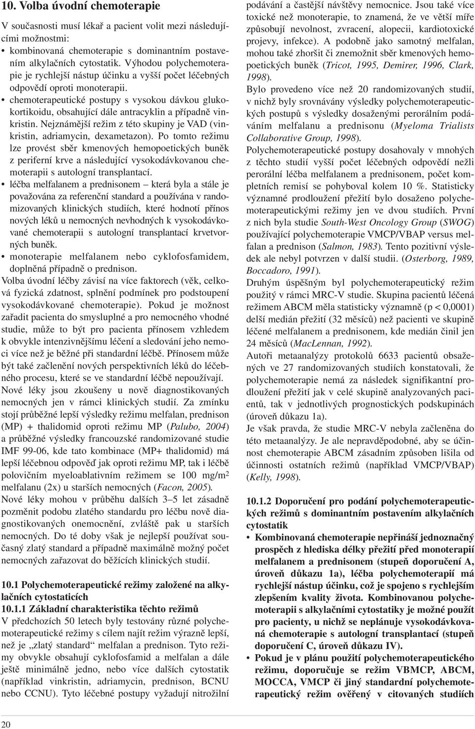 chemoterapeutické postupy s vysokou dávkou glukokortikoidu, obsahující dále antracyklin a případně vinkristin. Nejznámější režim z této skupiny je VAD (vinkristin, adriamycin, dexametazon).