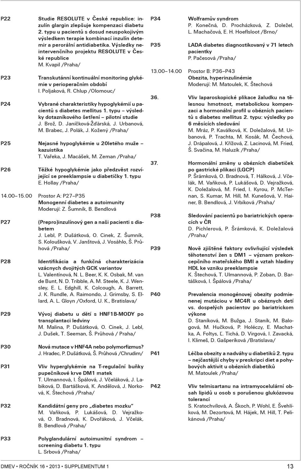 Chlup /Olomouc/ Vybrané charakteristiky hypoglykémií u pacientù s diabetes mellitus. typu výsledky dotazníkového šetøení pilotní studie J. Brož, D. Janíèková-Žïárská, J. Urbanová, M. Brabec, J.