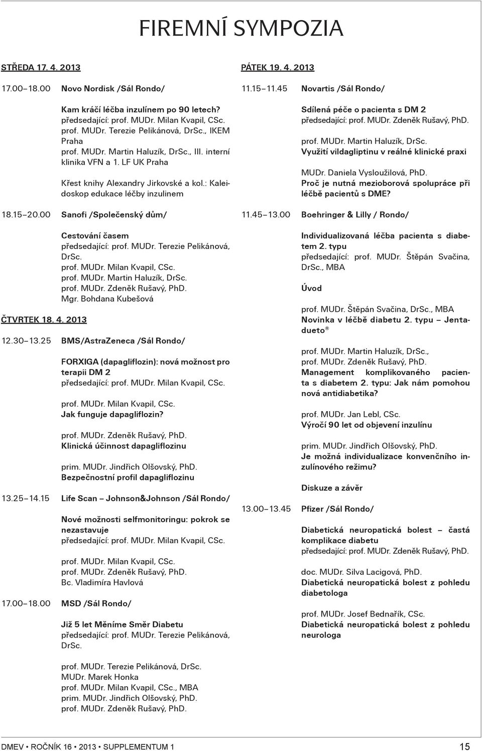 00 Sanofi /Spoleèenský dùm/ ÈTVRTEK 8. 4. 03 Cestování èasem pøedsedající: prof. MUDr. Terezie Pelikánová, DrSc. prof. MUDr. Milan Kvapil, CSc. prof. MUDr. Martin Haluzík, DrSc. prof. MUDr. Zdenìk Rušavý, PhD.