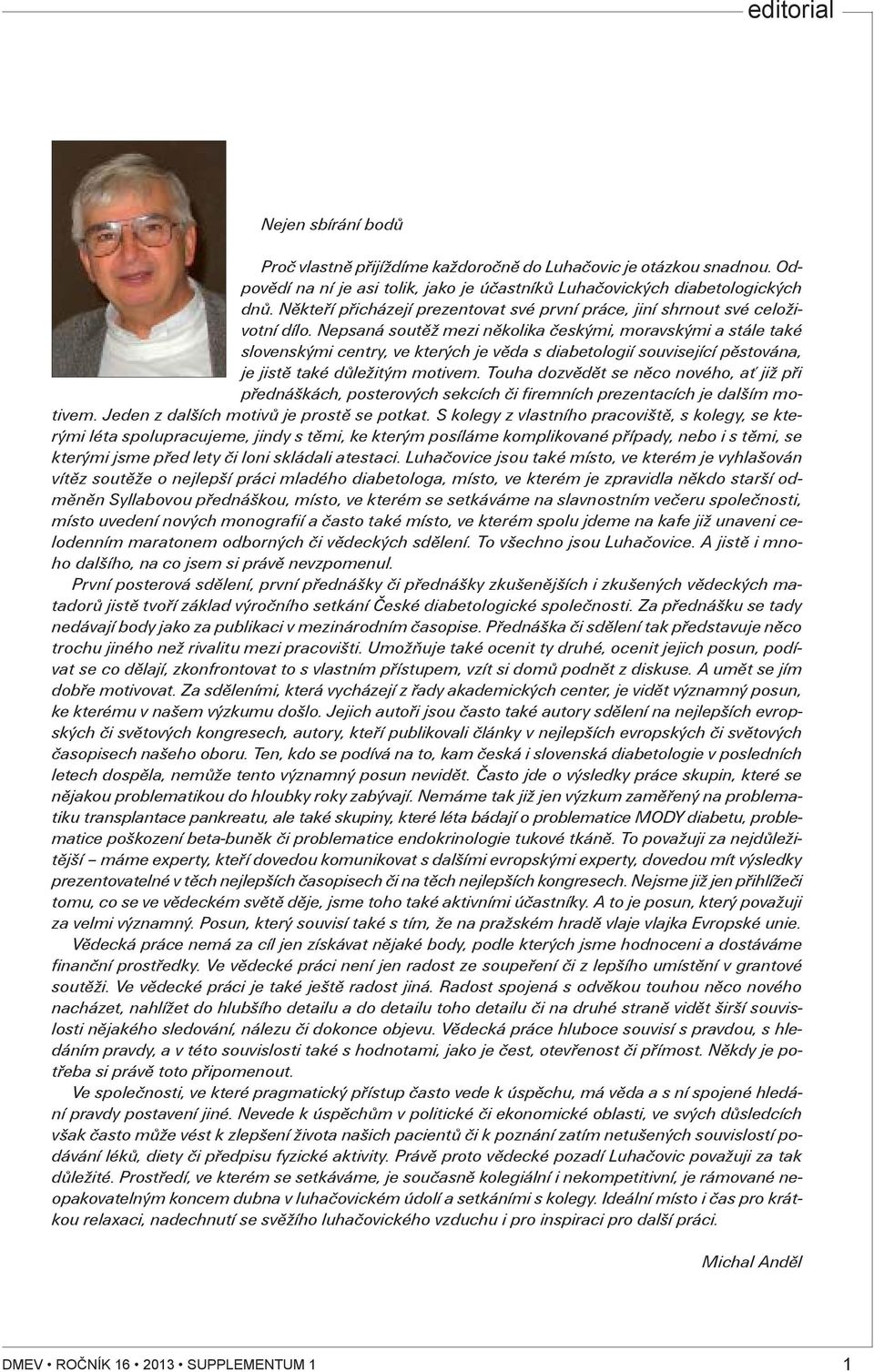 Nepsaná soutìž mezi nìkolika èeskými, moravskými a stále také slovenskými centry, ve kterých je vìda s diabetologií související pìstována, je jistì také dùležitým motivem.