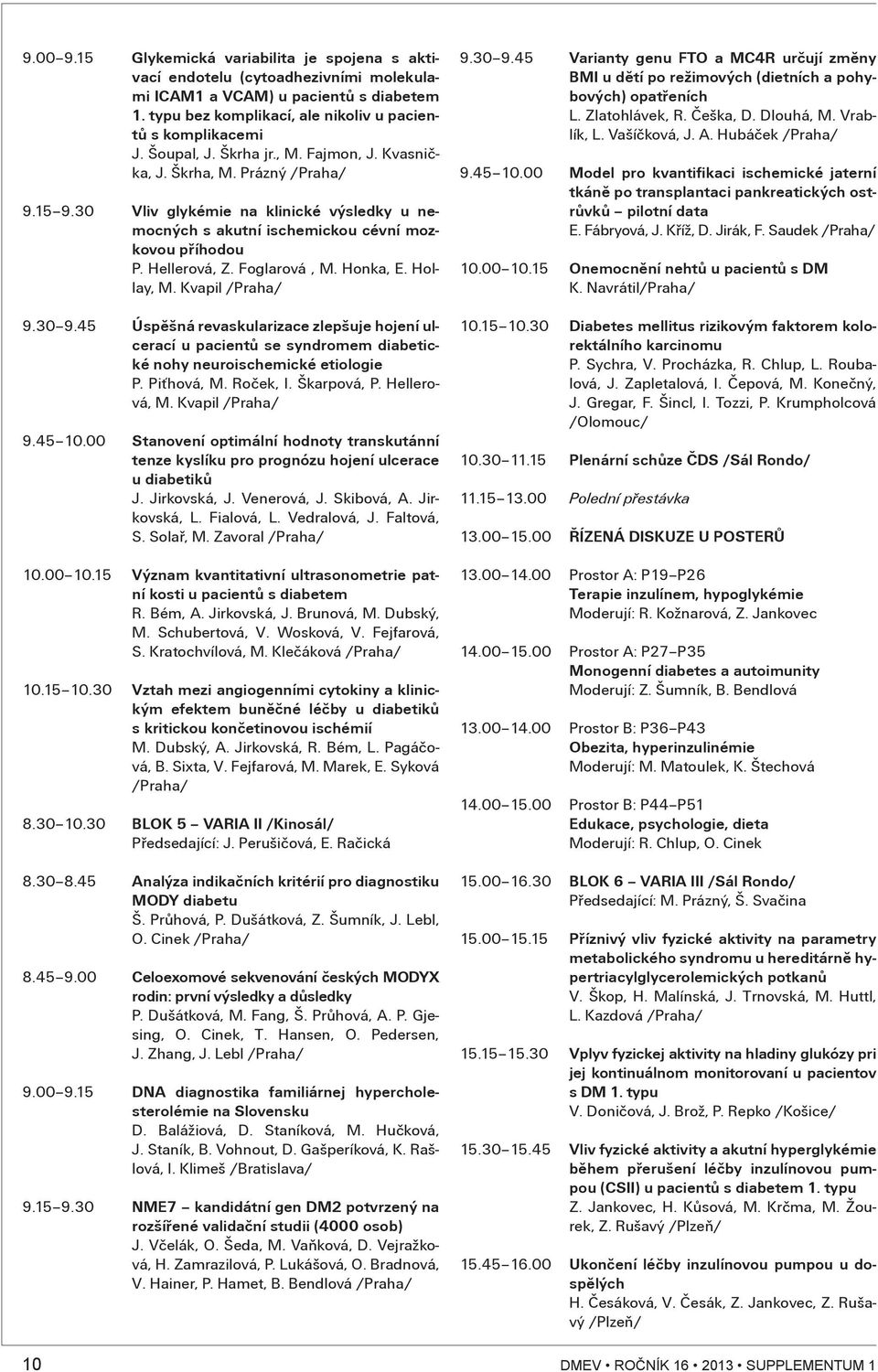 Honka, E. Hollay, M. Kvapil /Praha/ 9.30 9.45 Úspìšná revaskularizace zlepšuje hojení ulcerací u pacientù se syndromem diabetické nohy neuroischemické etiologie P. Piśhová, M. Roèek, I. Škarpová, P.