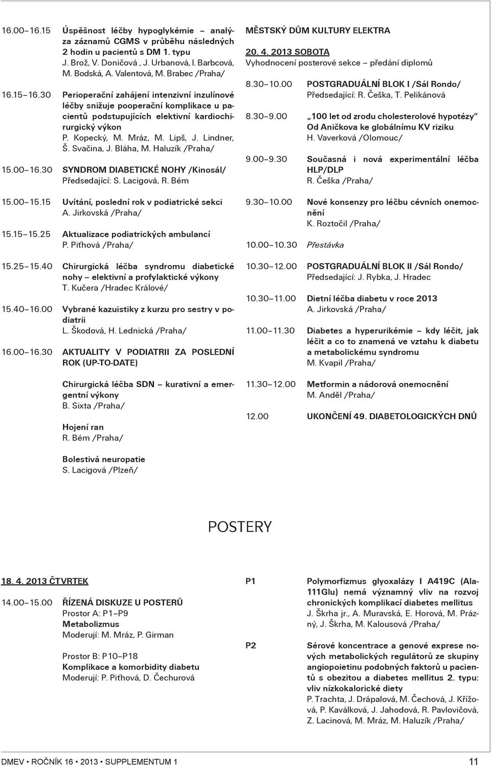 Lindner, Š. Svaèina, J. Bláha, M. Haluzík /Praha/ 5.00 6.30 SYNDROM DIABETICKÉ NOHY /Kinosál/ Pøedsedající: S. Lacigová, R. Bém 5.00 5.5 Uvítání, poslední rok v podiatrické sekci A.
