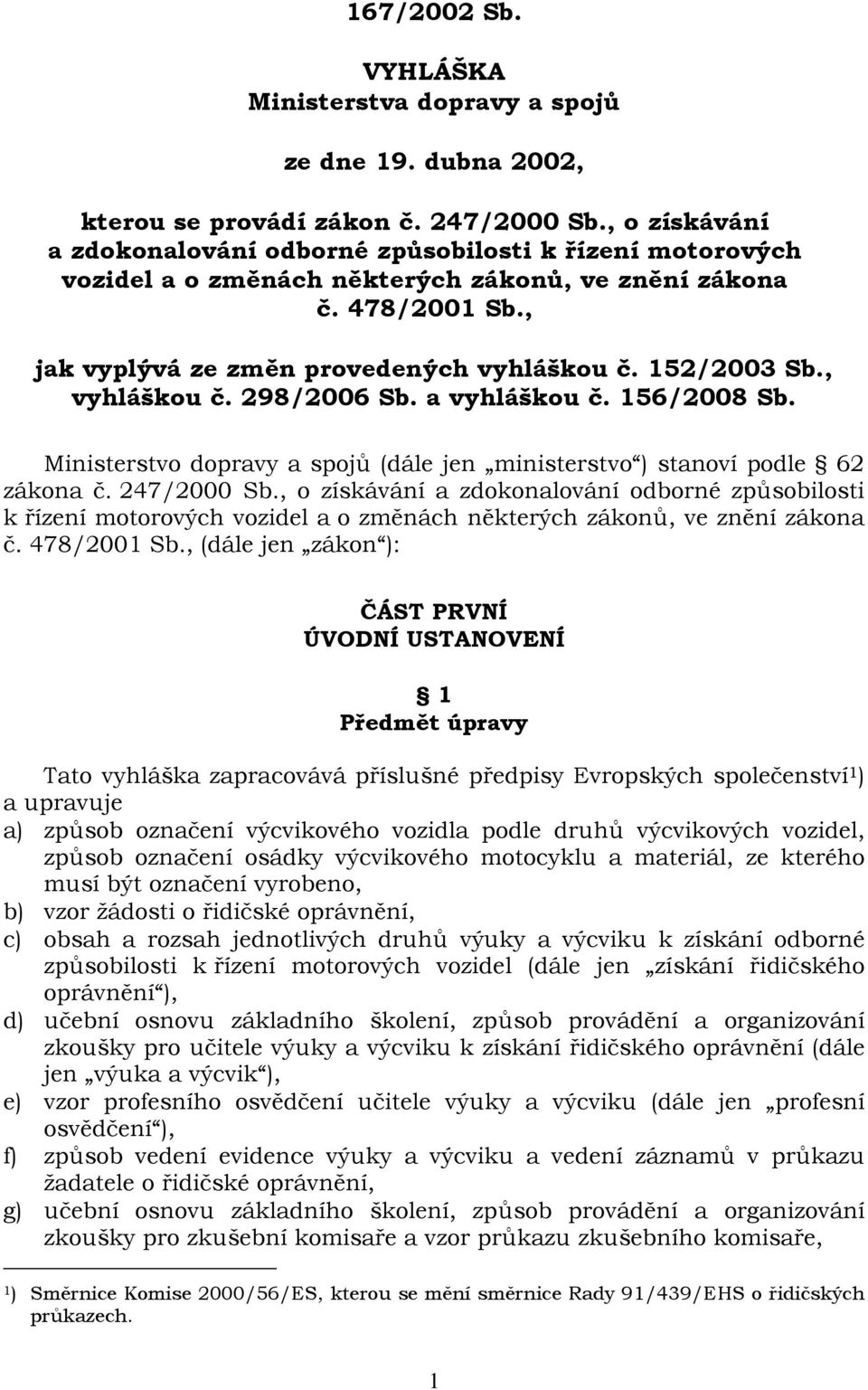 , vyhláškou č. 298/2006 Sb. a vyhláškou č. 156/2008 Sb. Ministerstvo dopravy a spojů (dále jen ministerstvo ) stanoví podle 62 zákona č. 247/2000 Sb.