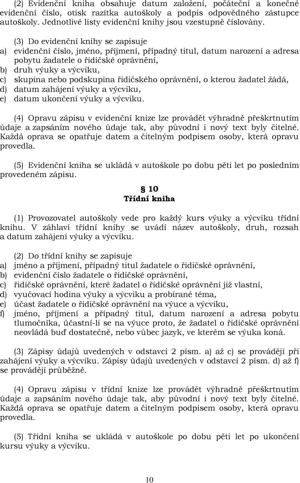 (3) Do evidenční knihy se zapisuje a) evidenční číslo, jméno, příjmení, případný titul, datum narození a adresa pobytu žadatele o řidičské oprávnění, b) druh výuky a výcviku, c) skupina nebo