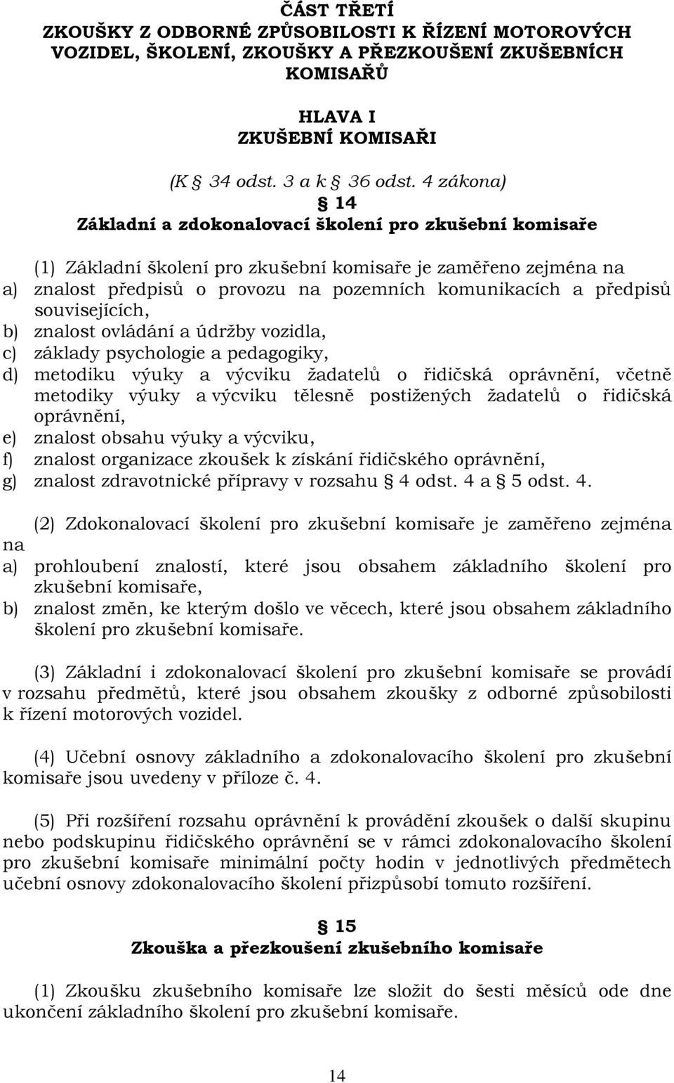 předpisů souvisejících, b) znalost ovládání a údržby vozidla, c) základy psychologie a pedagogiky, d) metodiku výuky a výcviku žadatelů o řidičská oprávnění, včetně metodiky výuky a výcviku tělesně