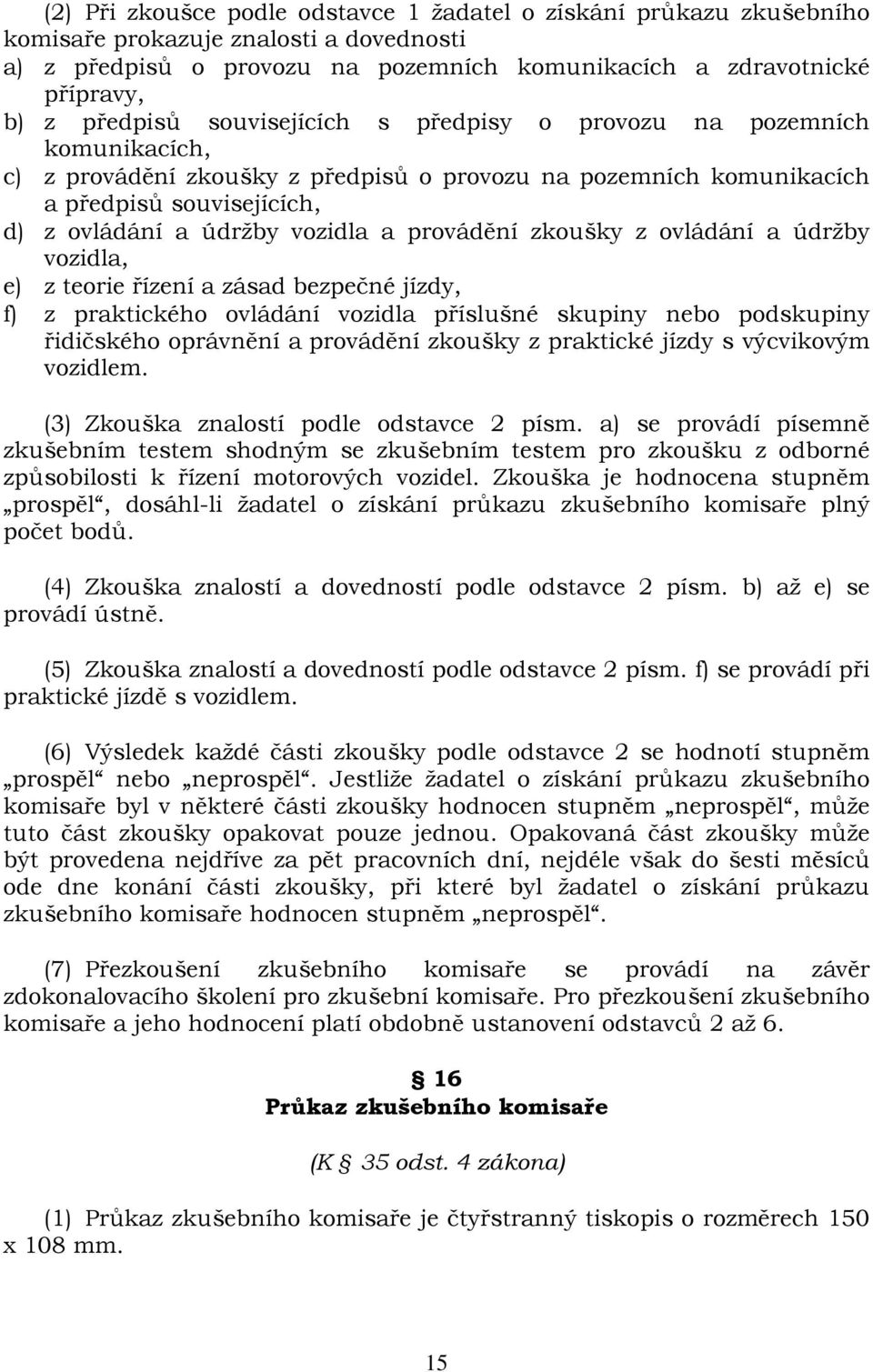 provádění zkoušky z ovládání a údržby vozidla, e) z teorie řízení a zásad bezpečné jízdy, f) z praktického ovládání vozidla příslušné skupiny nebo podskupiny řidičského oprávnění a provádění zkoušky