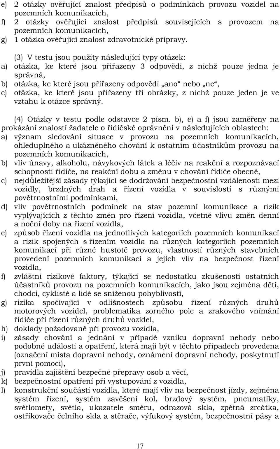 (3) V testu jsou použity následující typy otázek: a) otázka, ke které jsou přiřazeny 3 odpovědi, z nichž pouze jedna je správná, b) otázka, ke které jsou přiřazeny odpovědi ano nebo ne, c) otázka, ke