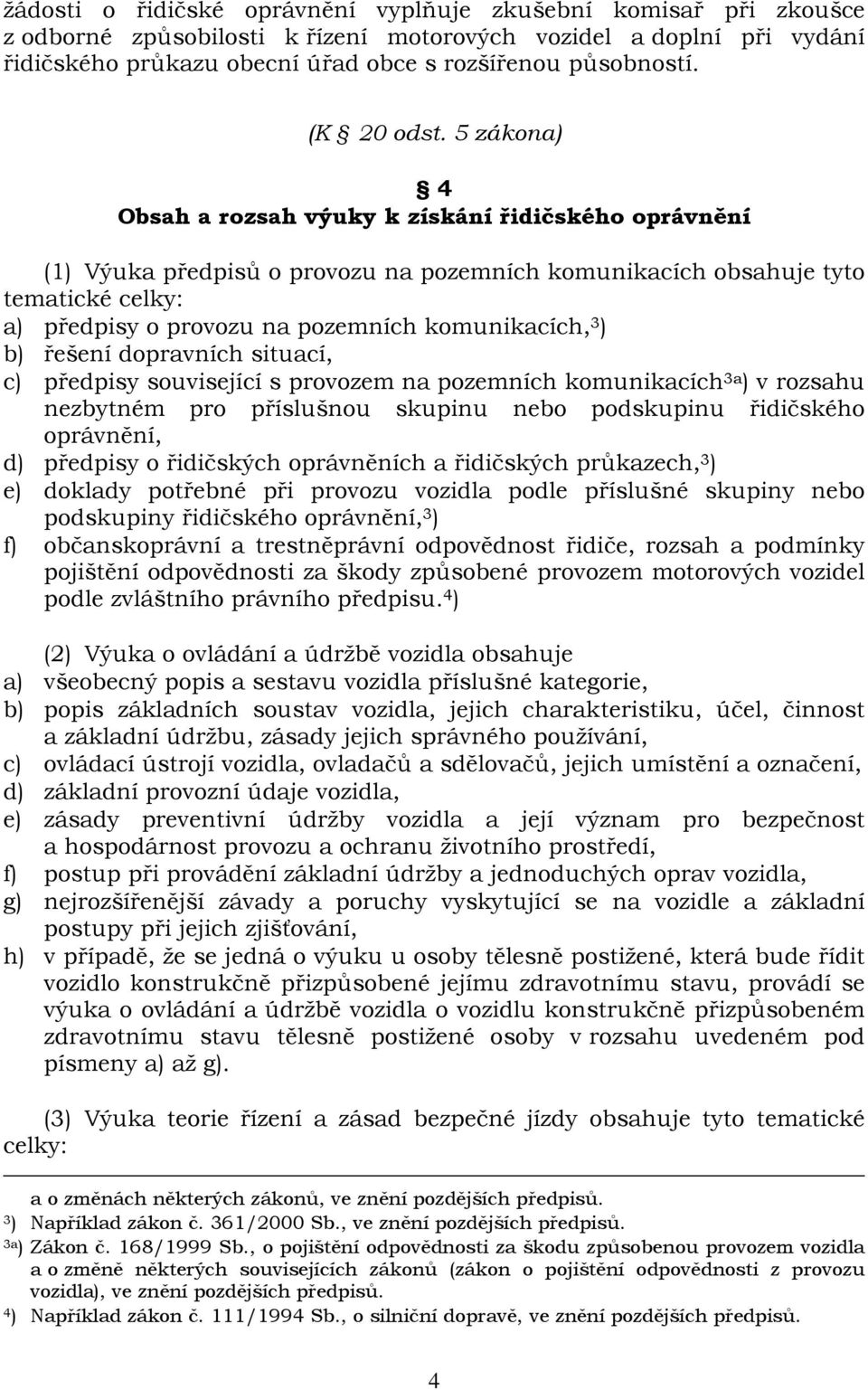 5 zákona) 4 Obsah a rozsah výuky k získání řidičského oprávnění (1) Výuka předpisů o provozu na pozemních komunikacích obsahuje tyto tematické celky: a) předpisy o provozu na pozemních komunikacích,