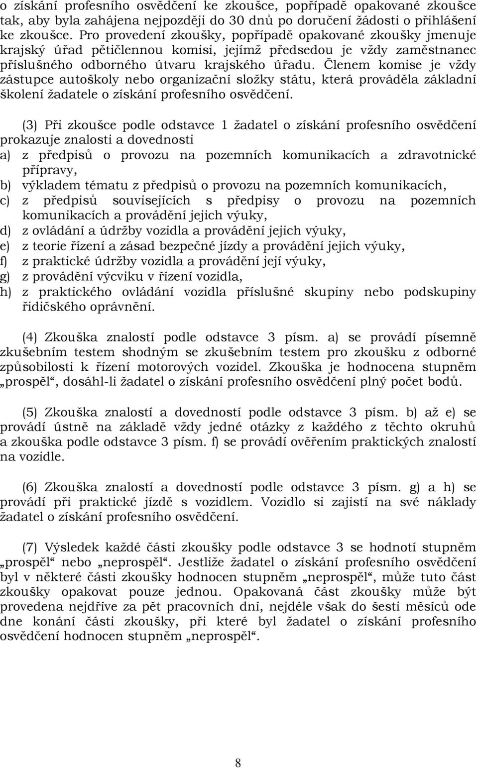 Členem komise je vždy zástupce autoškoly nebo organizační složky státu, která prováděla základní školení žadatele o získání profesního osvědčení.