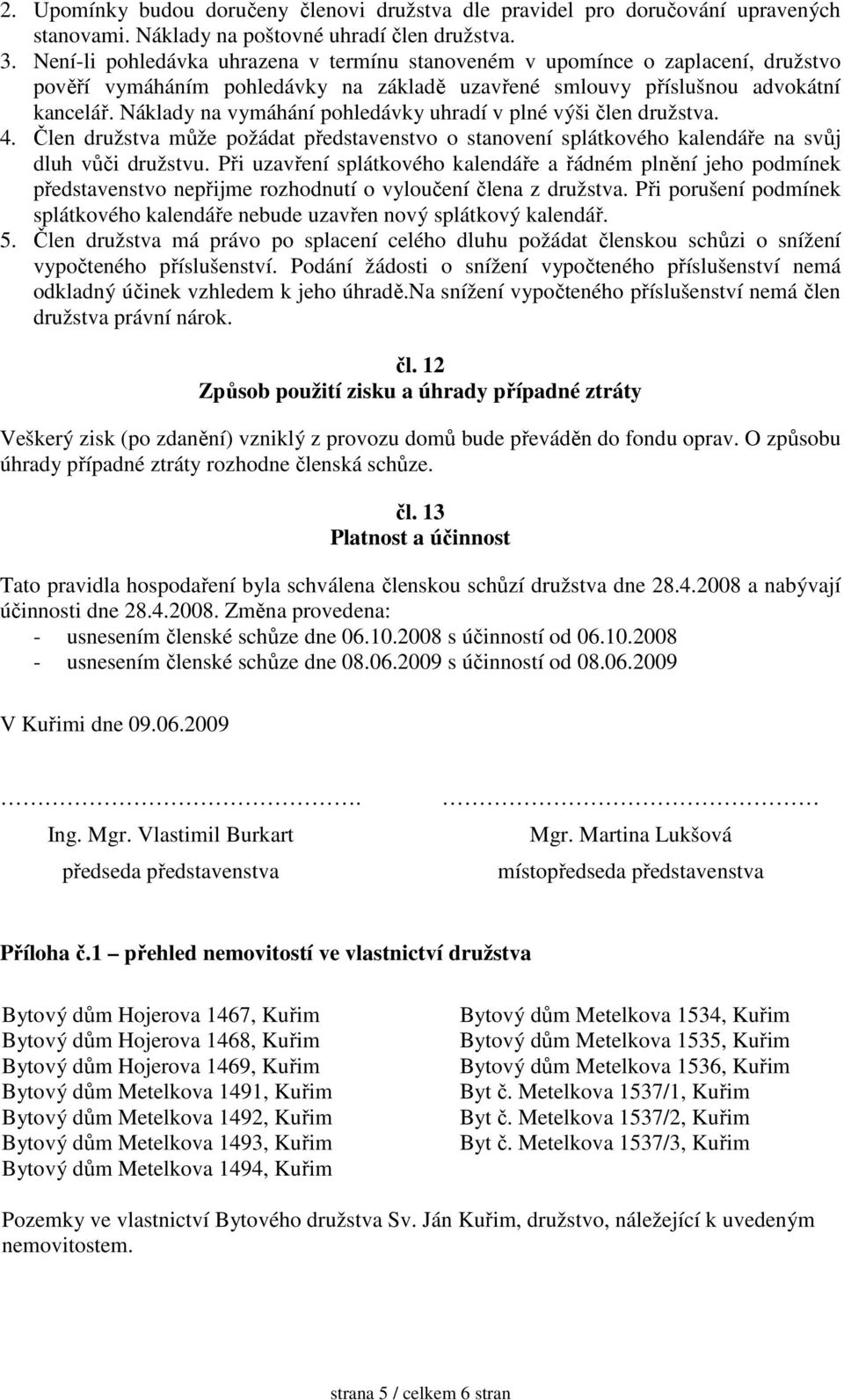 Náklady na vymáhání pohledávky uhradí v plné výši člen družstva. 4. Člen družstva může požádat představenstvo o stanovení splátkového kalendáře na svůj dluh vůči družstvu.