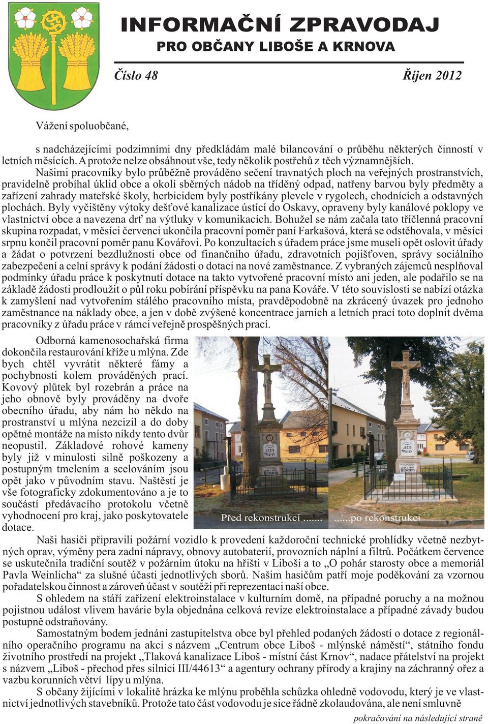 Našimi pracovníky bylo prùbì nì provádìno seèení travnatých ploch na veøejných prostranstvích, pravidelnì probíhal úklid obce a okolí sbìrných nádob na tøídìný odpad, natøeny barvou byly pøedmìty a