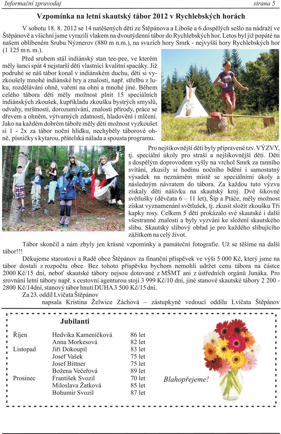 Letos byl ji popáté na našem oblíbeném Srubu Nýznerov (880 m n.m.), na svazích hory Smrk - nejvyšší hory Rychlebských hor (1 125 m n. m.). Pøed srubem stál indiánský stan tee-pee, ve kterém mìly šanci spát 4 nejstarší dìti vlastnící kvalitní spacáky.