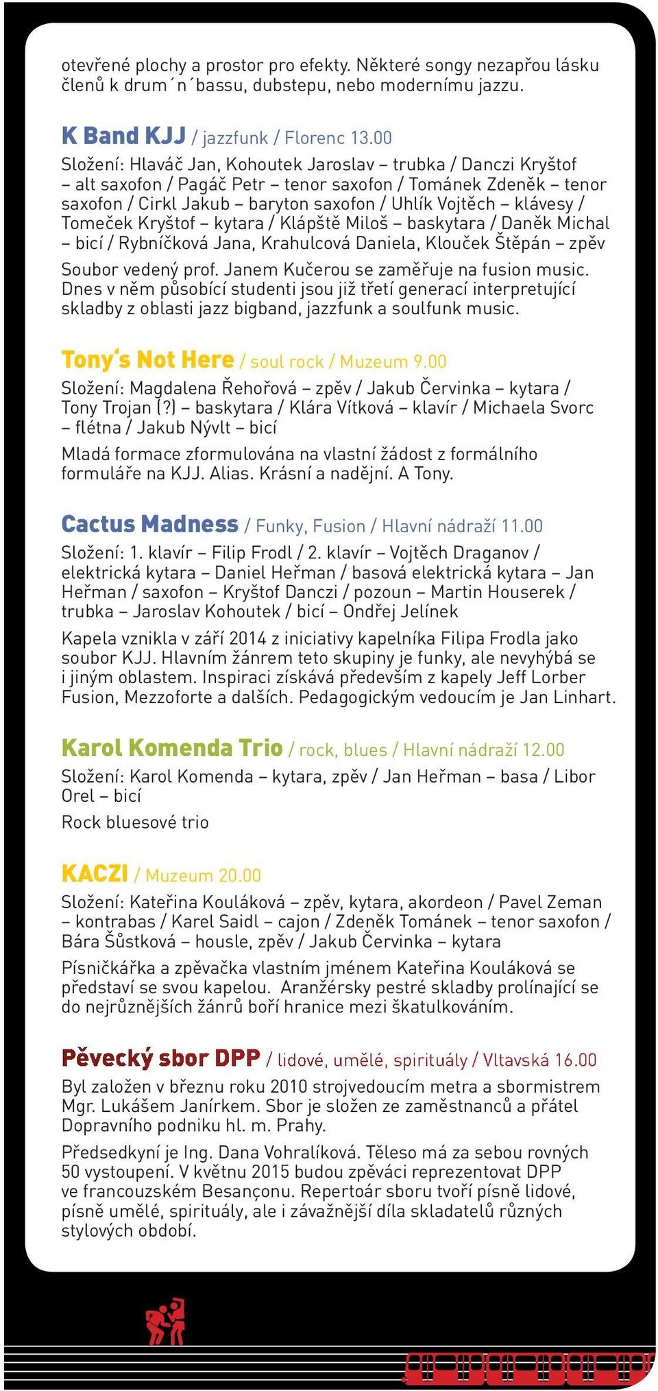 Kryštof kytara / Klápště Miloš baskytara / Daněk Michal bicí / Rybníčková Jana, Krahulcová Daniela, Klouček Štěpán zpěv Soubor vedený prof. Janem Kučerou se zaměřuje na fusion music.