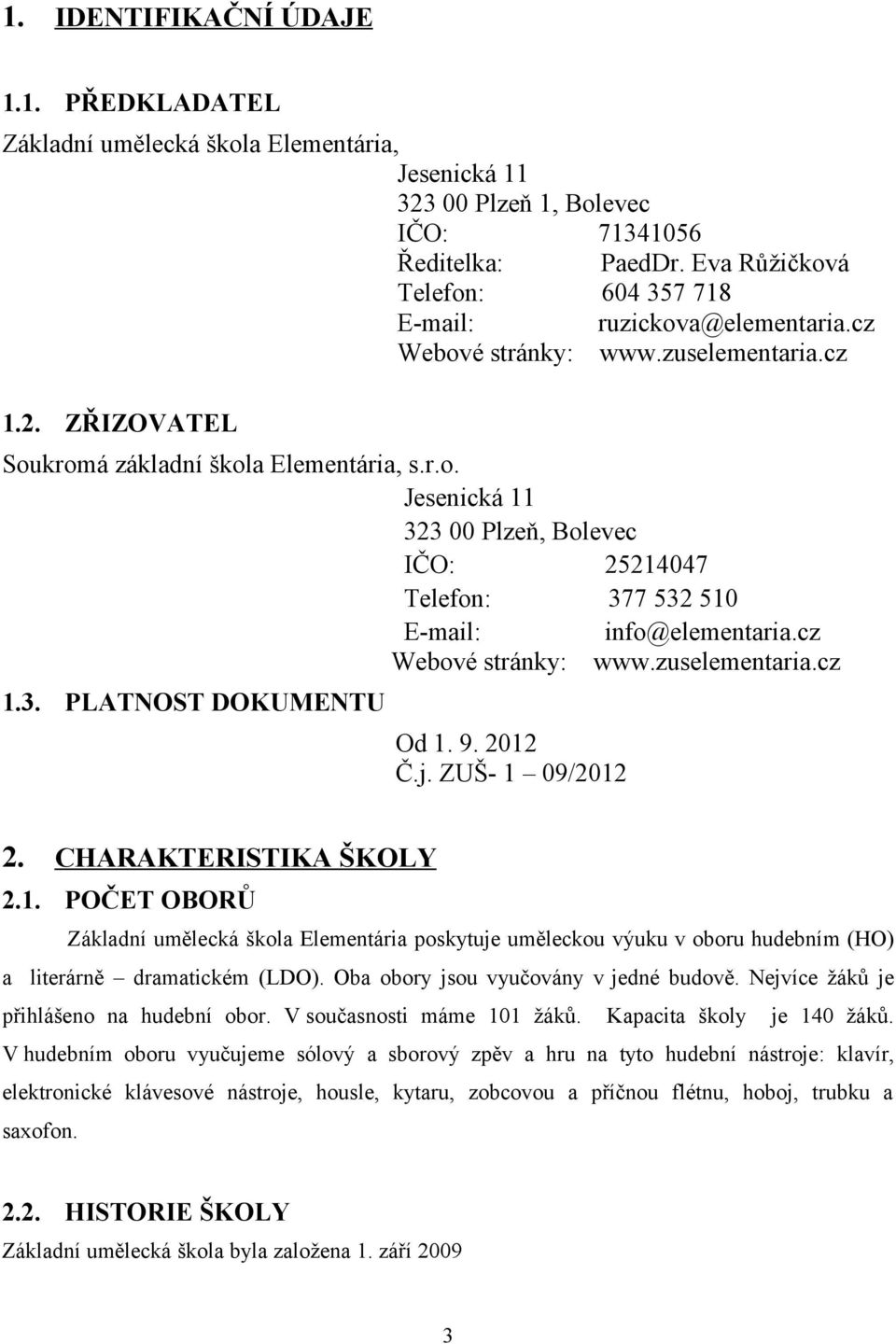 cz Webové stránky: www.zuselementaria.cz 1.3. PLATNOST DOKUMENTU Od 1. 9. 2012 Č.j. ZUŠ- 1 09/2012 2. CHARAKTERISTIKA ŠKOLY 2.1. POČET OBORŮ Základní umělecká škola Elementária poskytuje uměleckou výuku v oboru hudebním (HO) a literárně dramatickém (LDO).