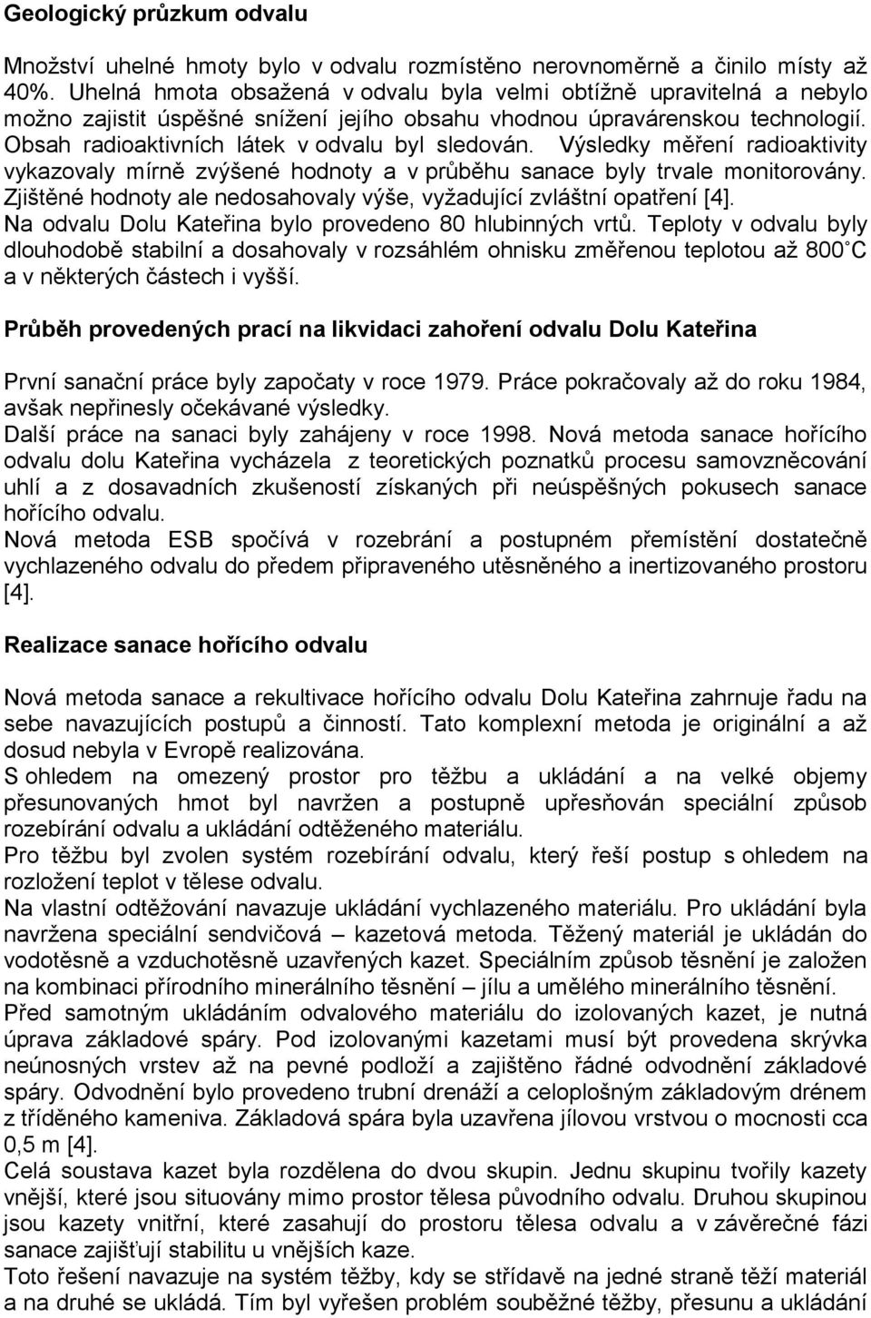 Výsledky měření radioaktivity vykazovaly mírně zvýšené hodnoty a v průběhu sanace byly trvale monitorovány. Zjištěné hodnoty ale nedosahovaly výše, vyžadující zvláštní opatření [4].