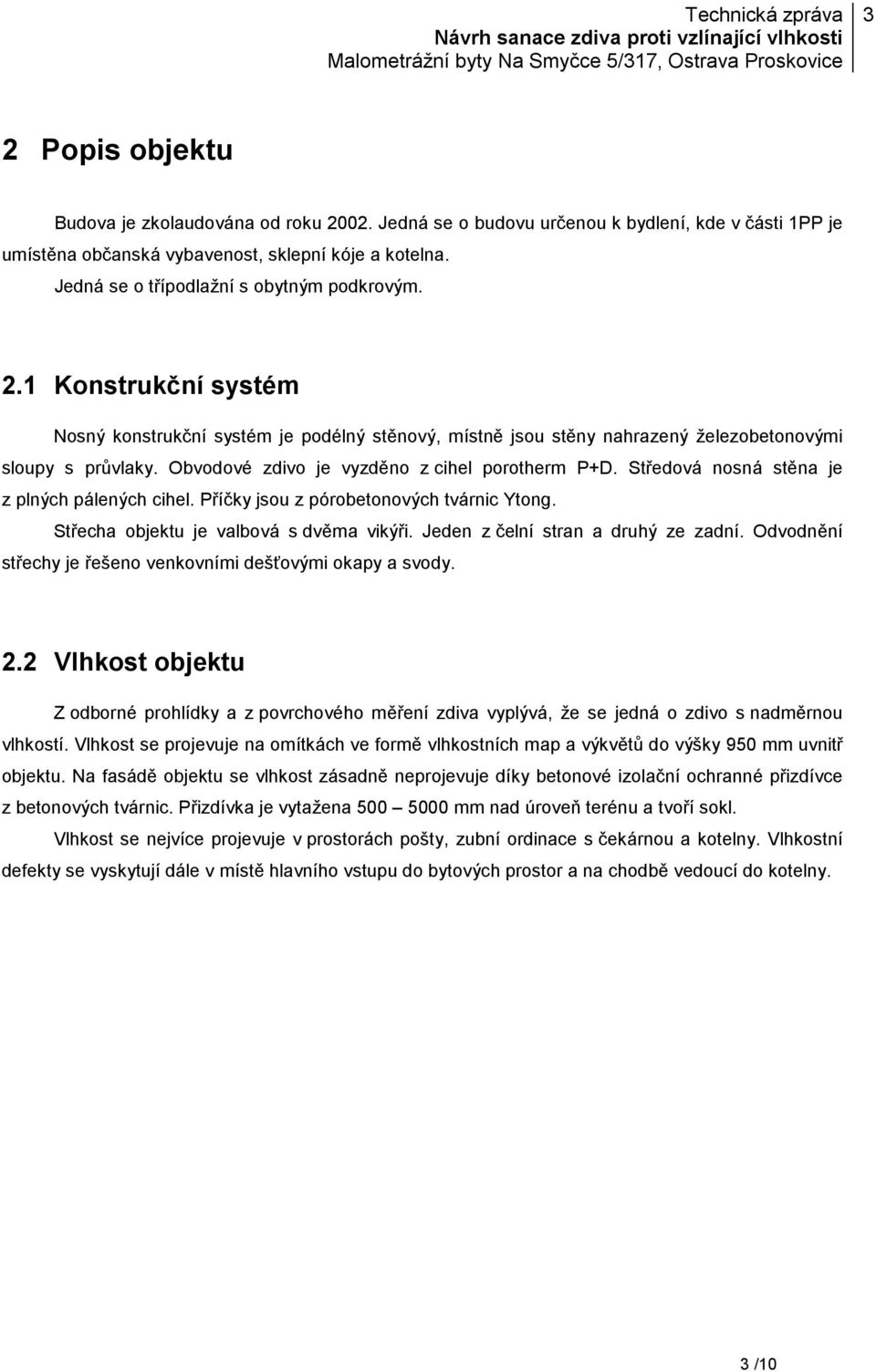 Obvodové zdivo je vyzděno z cihel porotherm P+D. Středová nosná stěna je z plných pálených cihel. Příčky jsou z pórobetonových tvárnic Ytong. Střecha objektu je valbová s dvěma vikýři.