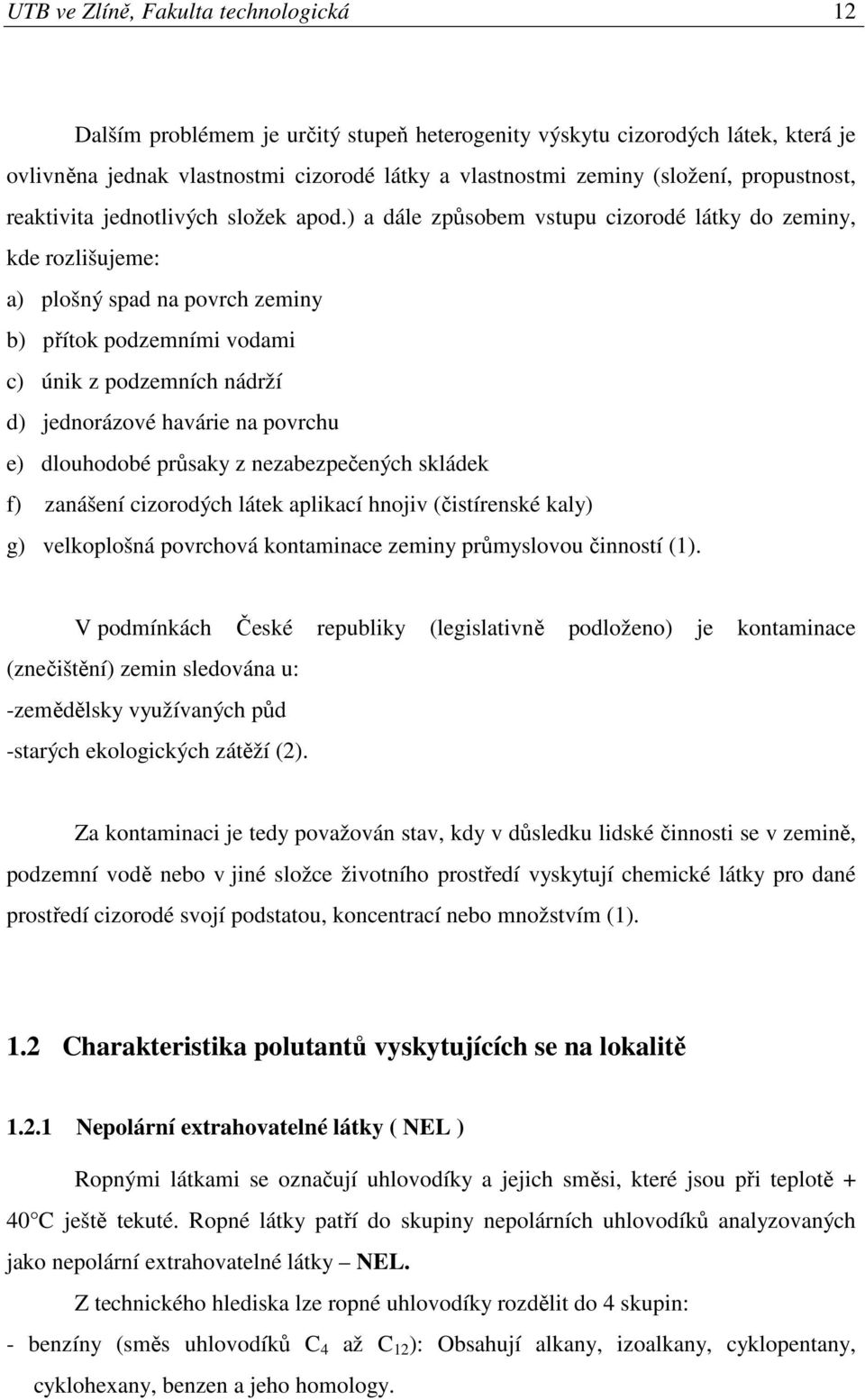 ) a dále způsobem vstupu cizorodé látky do zeminy, kde rozlišujeme: a) plošný spad na povrch zeminy b) přítok podzemními vodami c) únik z podzemních nádrží d) jednorázové havárie na povrchu e)