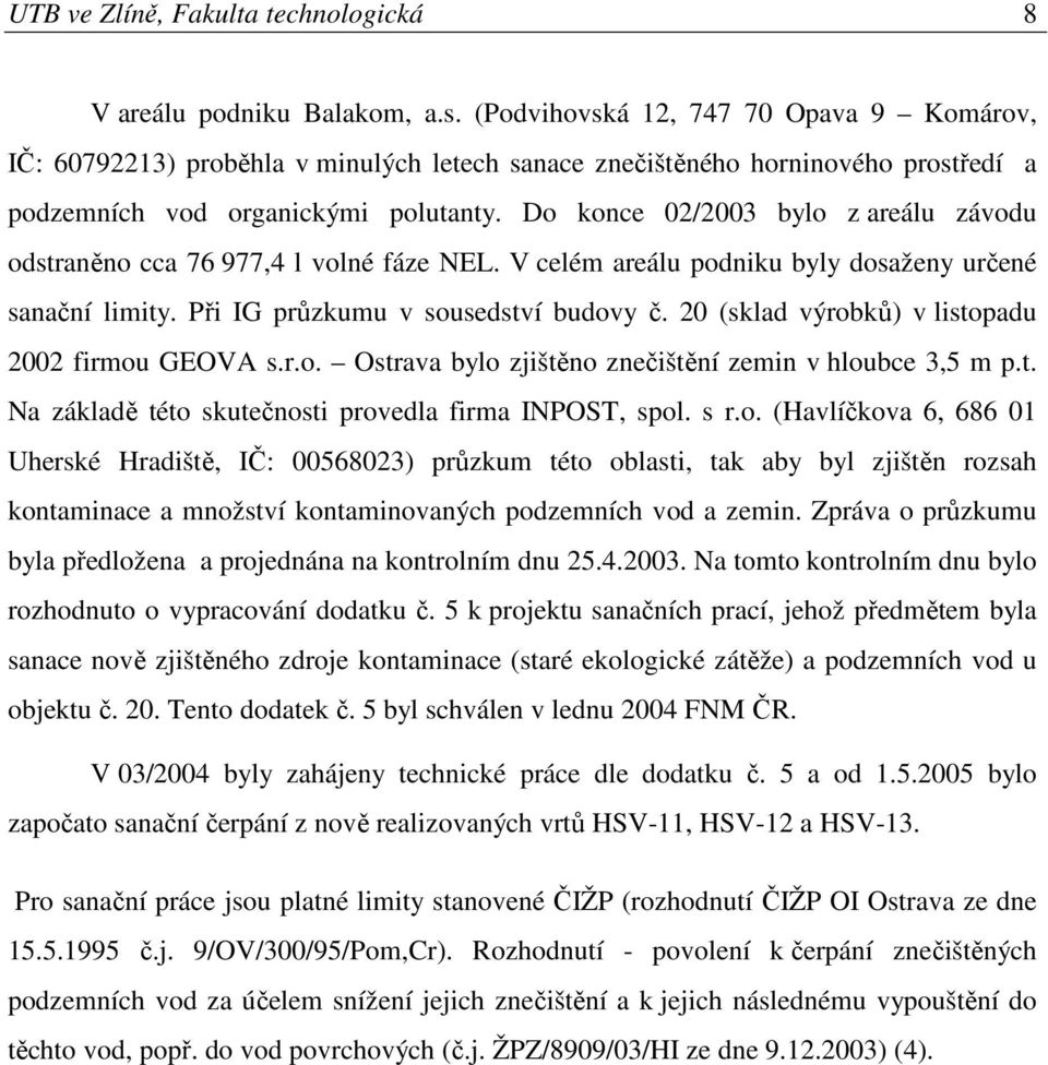 Do konce 02/2003 bylo z areálu závodu odstraněno cca 76 977,4 l volné fáze NEL. V celém areálu podniku byly dosaženy určené sanační limity. Při IG průzkumu v sousedství budovy č.