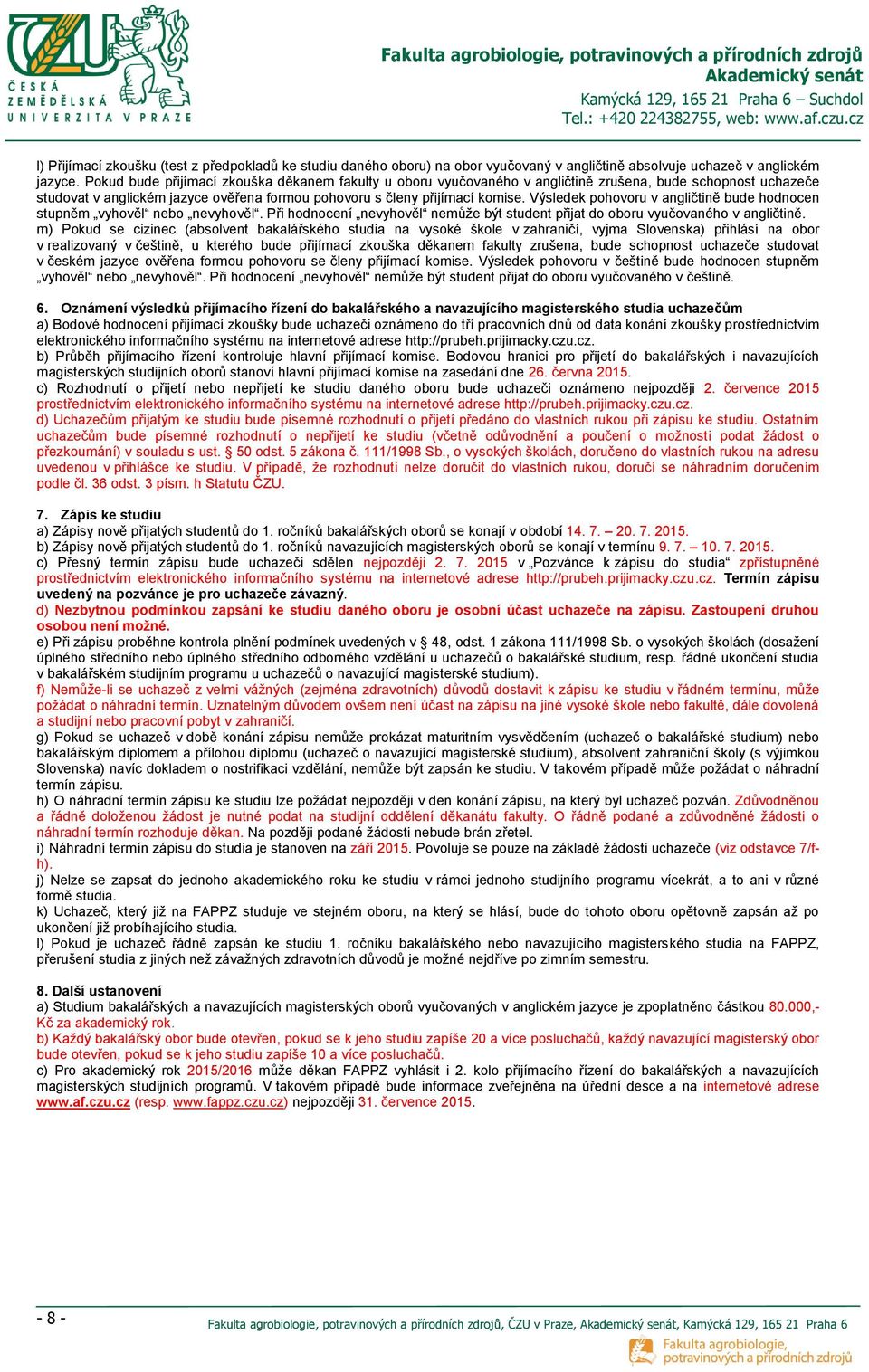 Výsledek pohovoru v angličtině bude hodnocen stupněm vyhověl nebo nevyhověl. Při hodnocení nevyhověl nemůže být student přijat do oboru vyučovaného v angličtině.