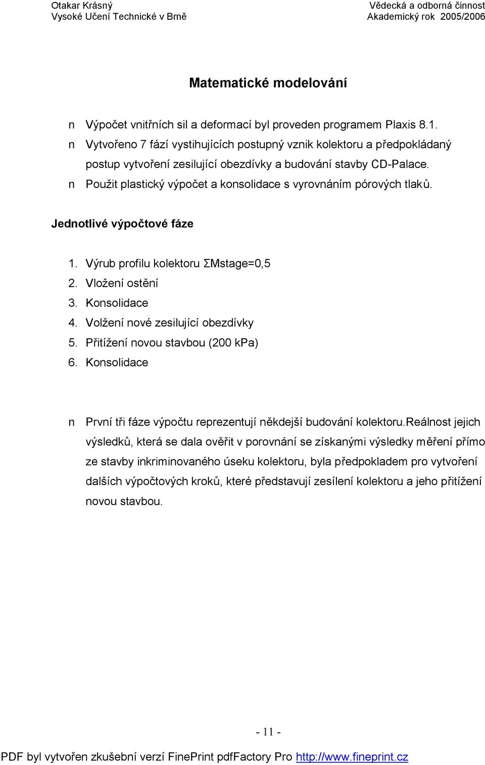 Použit plastický výpočet a konsolidace s vyrovnáním pórových tlaků. Jednotlivé výpočtové fáze 1. Výrub profilu kolektoru ΣMstage=0,5 2. Vložení ostění 3. Konsolidace 4.