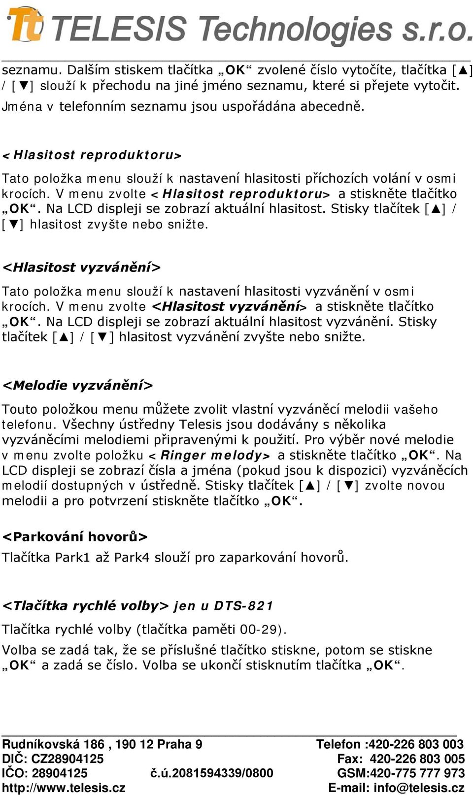 Na LCD displeji se zobrazí aktuální hlasitost. Stisky tlačítek [ ] / [ ] hlasitost zvyšte nebo snižte. <Hlasitost vyzvánění> Tato položka menu slouží k nastavení hlasitosti vyzvánění v osmi krocích.