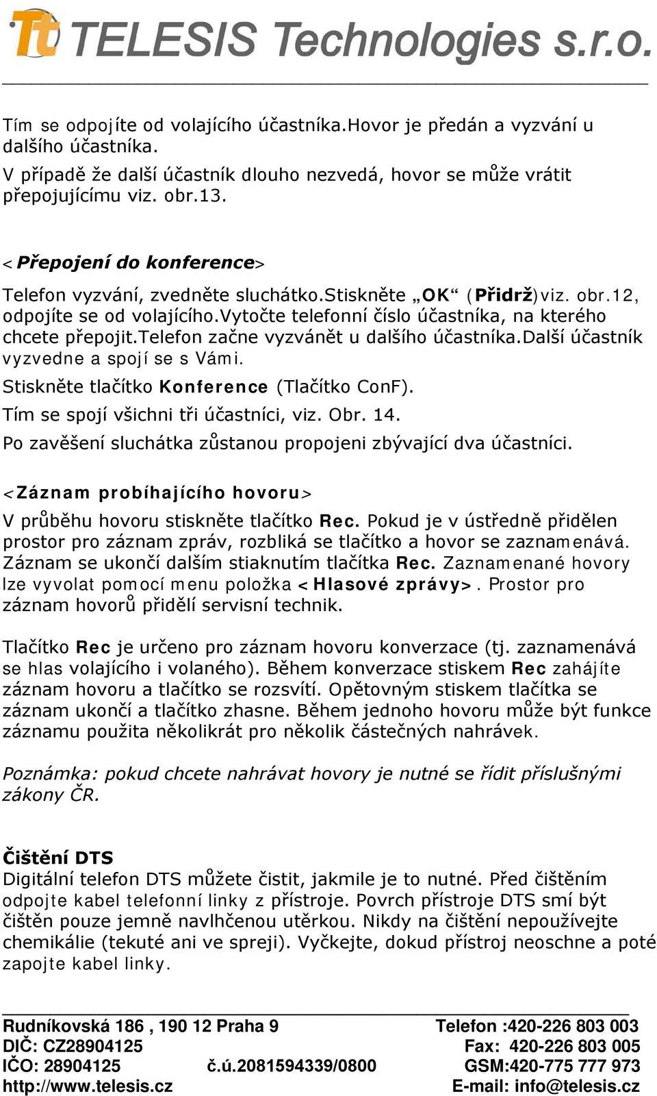 telefon začne vyzvánět u dalšího účastníka.další účastník vyzvedne a spojí se s Vámi. Stiskněte tlačítko Konference (Tlačítko ConF). Tím se spojí všichni tři účastníci, viz. Obr. 14.