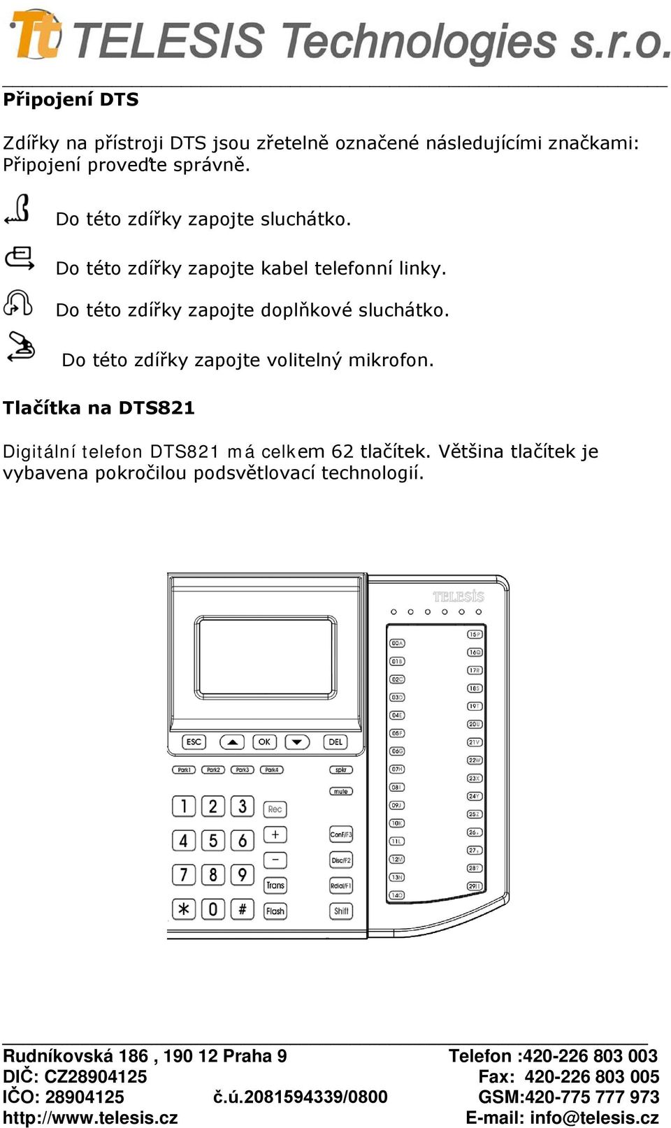 Do této zdířky zapojte doplňkové sluchátko. Do této zdířky zapojte volitelný mikrofon.