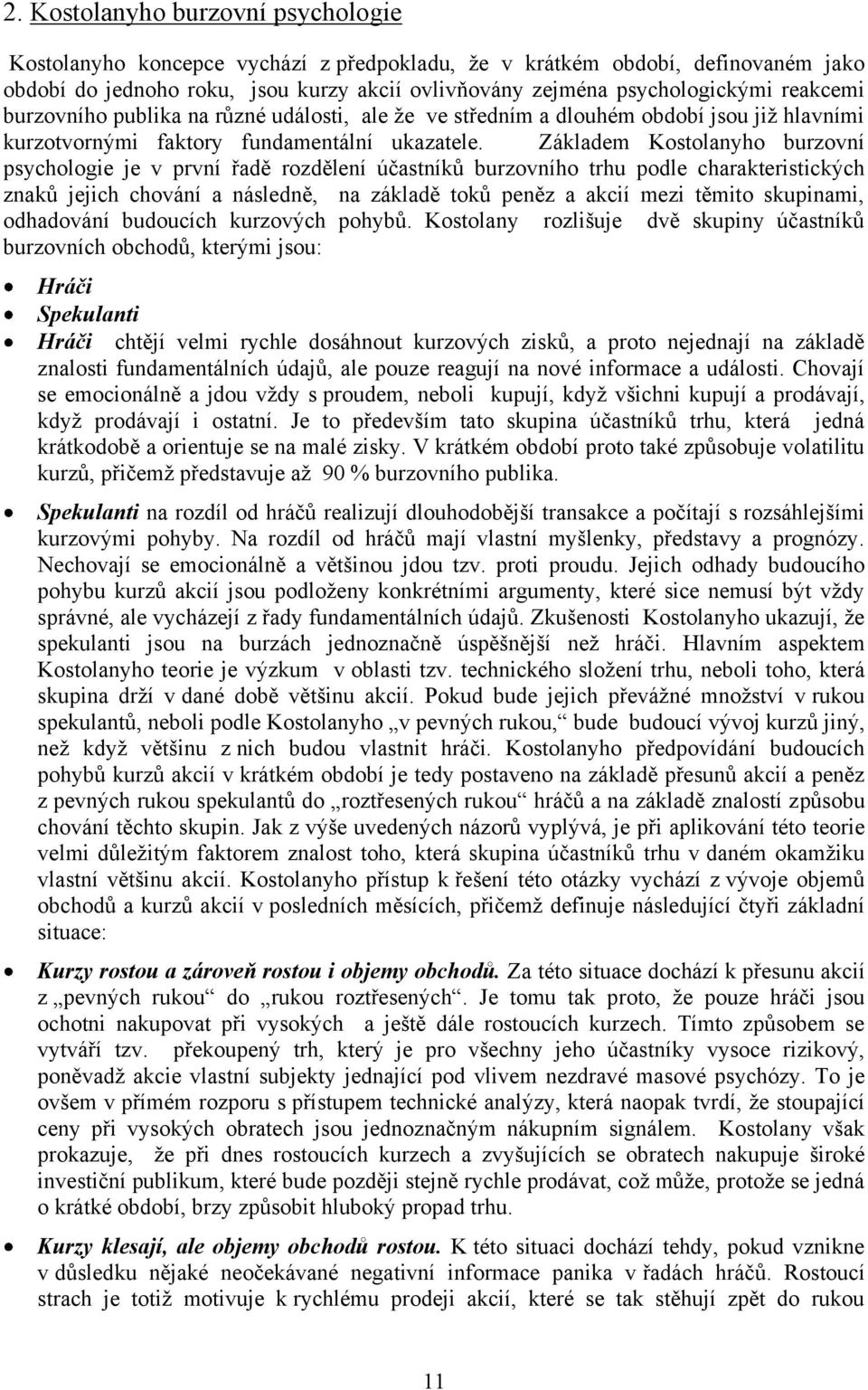 Základem Kostolanyho burzovní psychologie je v první řadě rozdělení účastníků burzovního trhu podle charakteristických znaků jejich chování a následně, na základě toků peněz a akcií mezi těmito