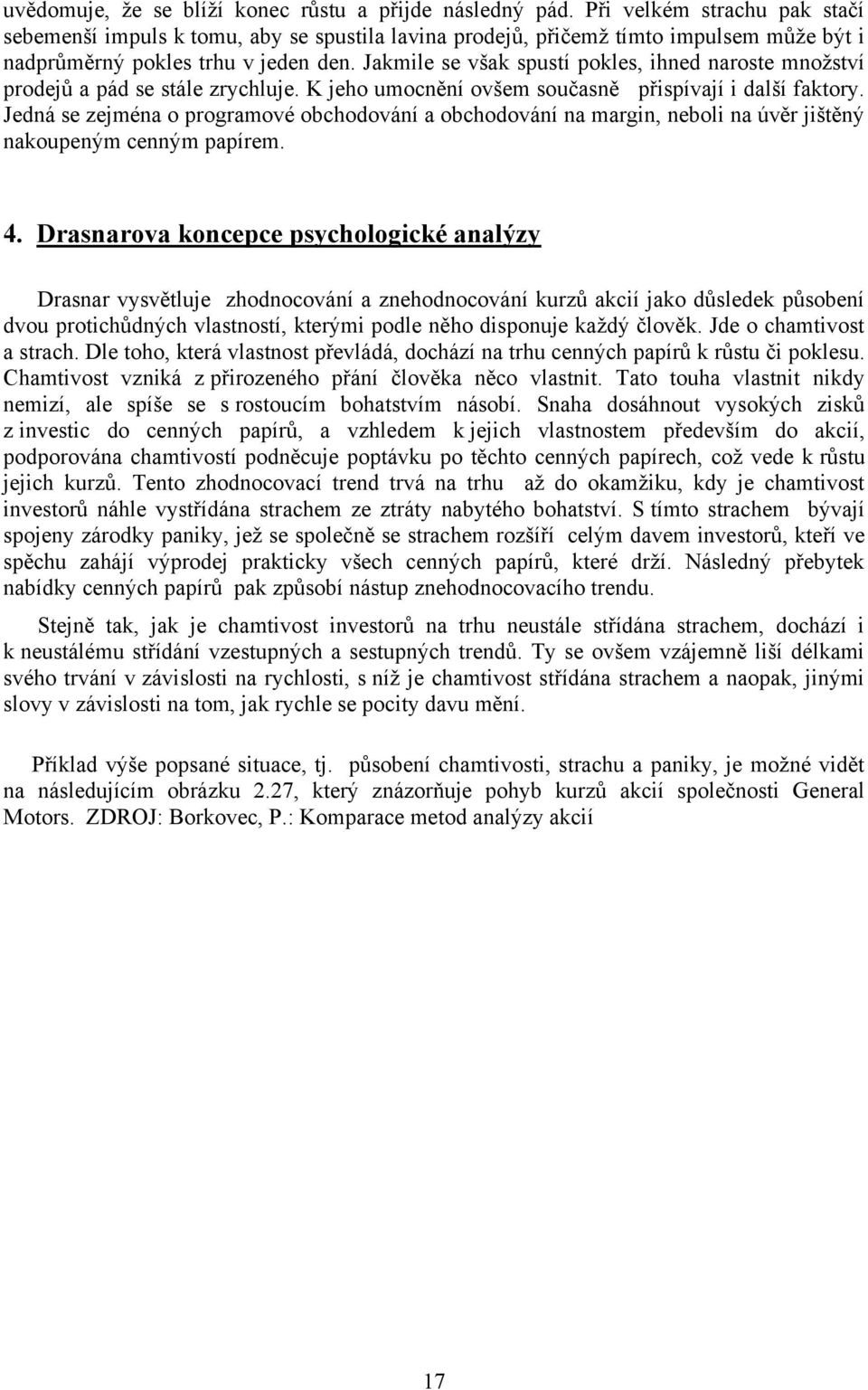 Jakmile se však spustí pokles, ihned naroste množství prodejů a pád se stále zrychluje. K jeho umocnění ovšem současně přispívají i další faktory.